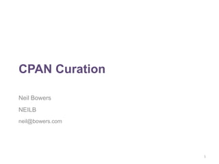 CPAN Curation

Neil Bowers
NEILB
neil@bowers.com




                  1
 