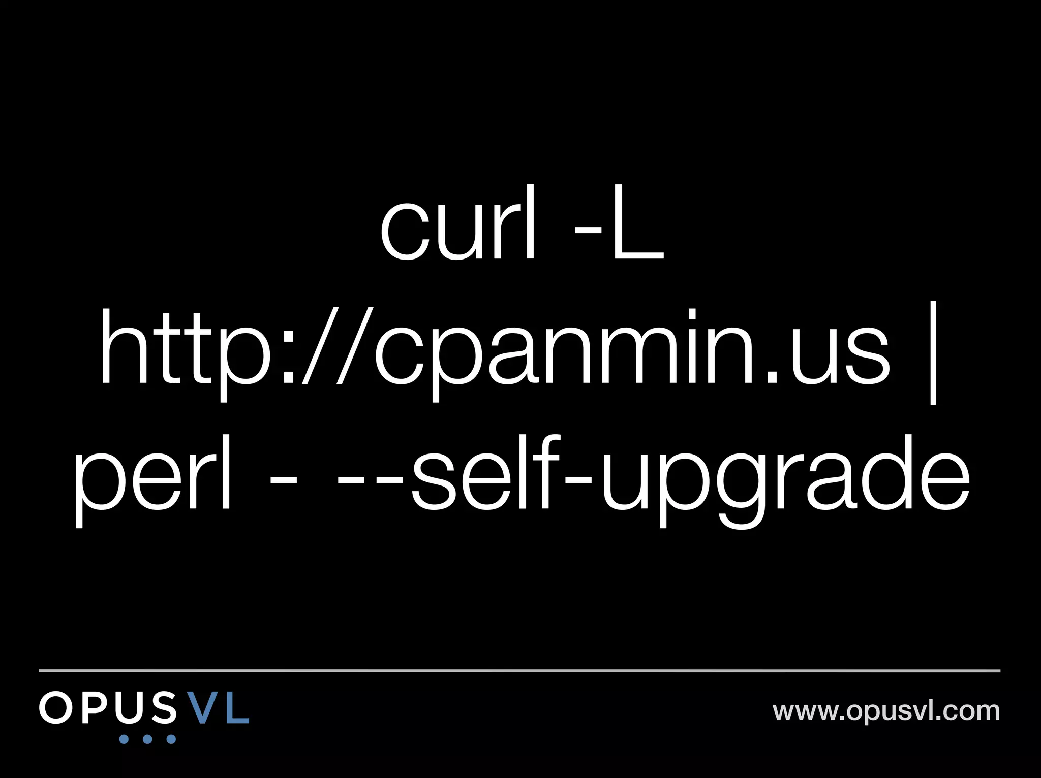 curl -L"
http://cpanmin.us |"
perl - --self-upgrade

                www.opusvl.com!
 