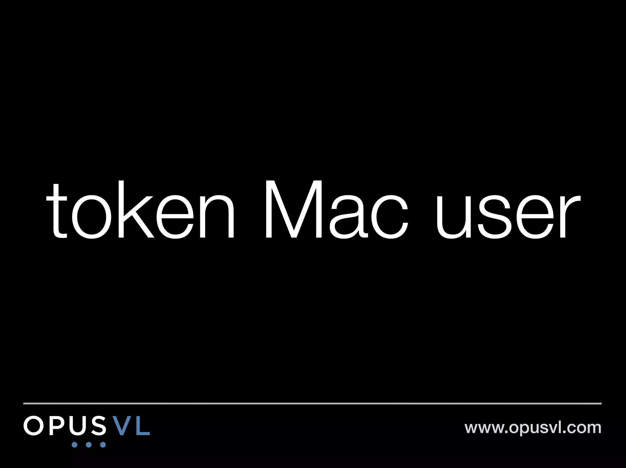 token Mac user

           www.opusvl.com!
 