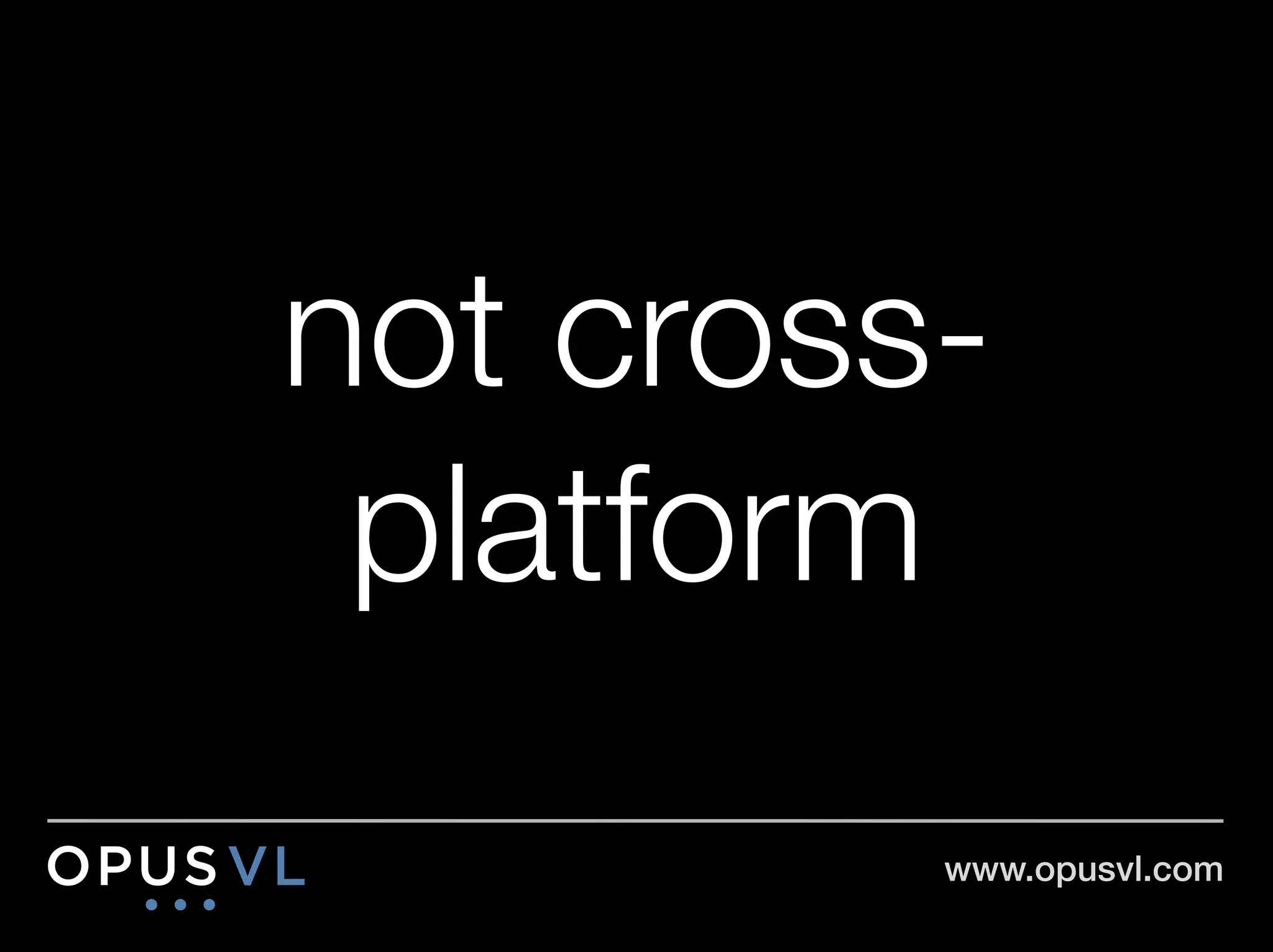 not cross-
 platform
         www.opusvl.com!
 