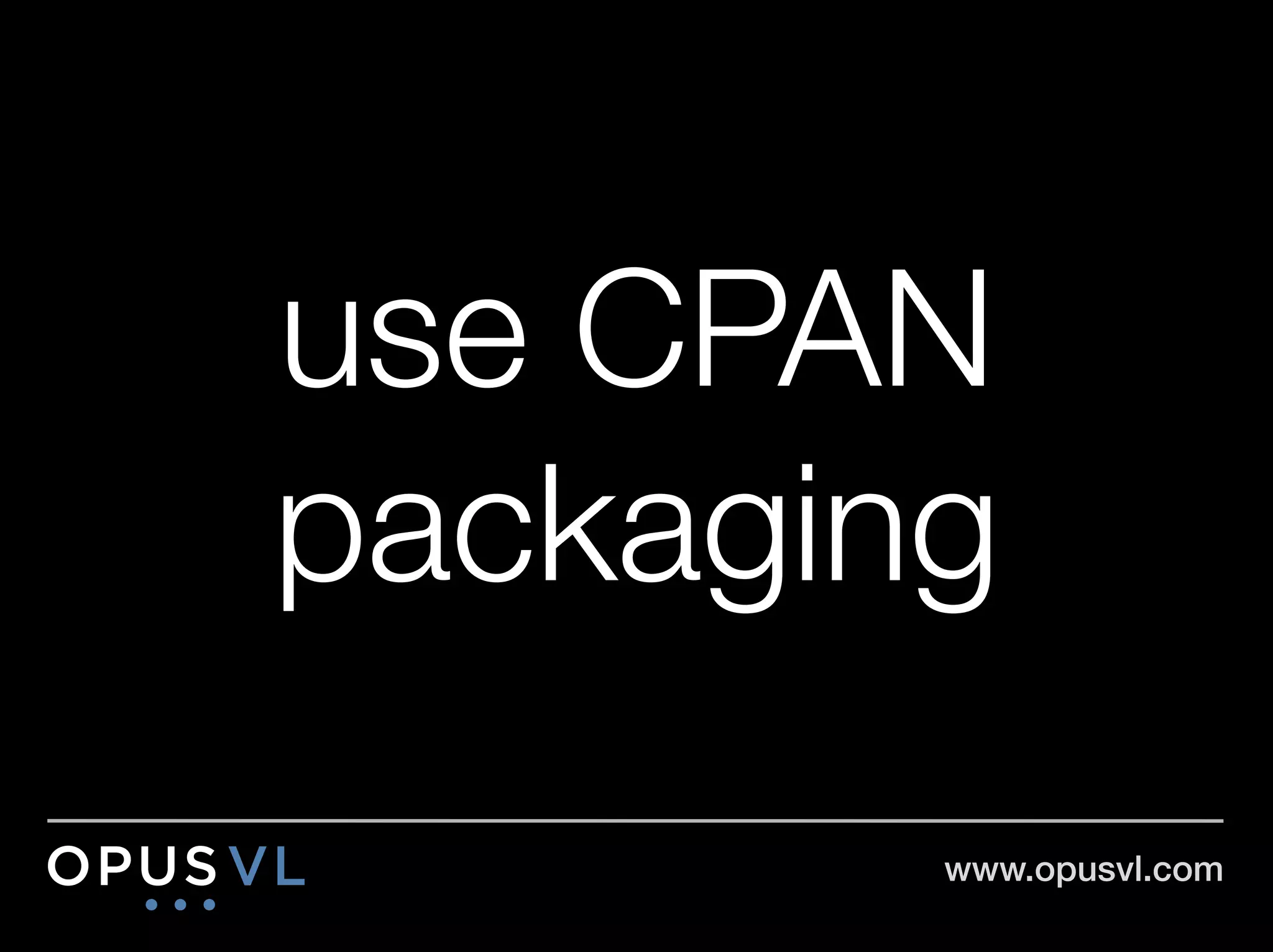 use CPAN
packaging
        www.opusvl.com!
 