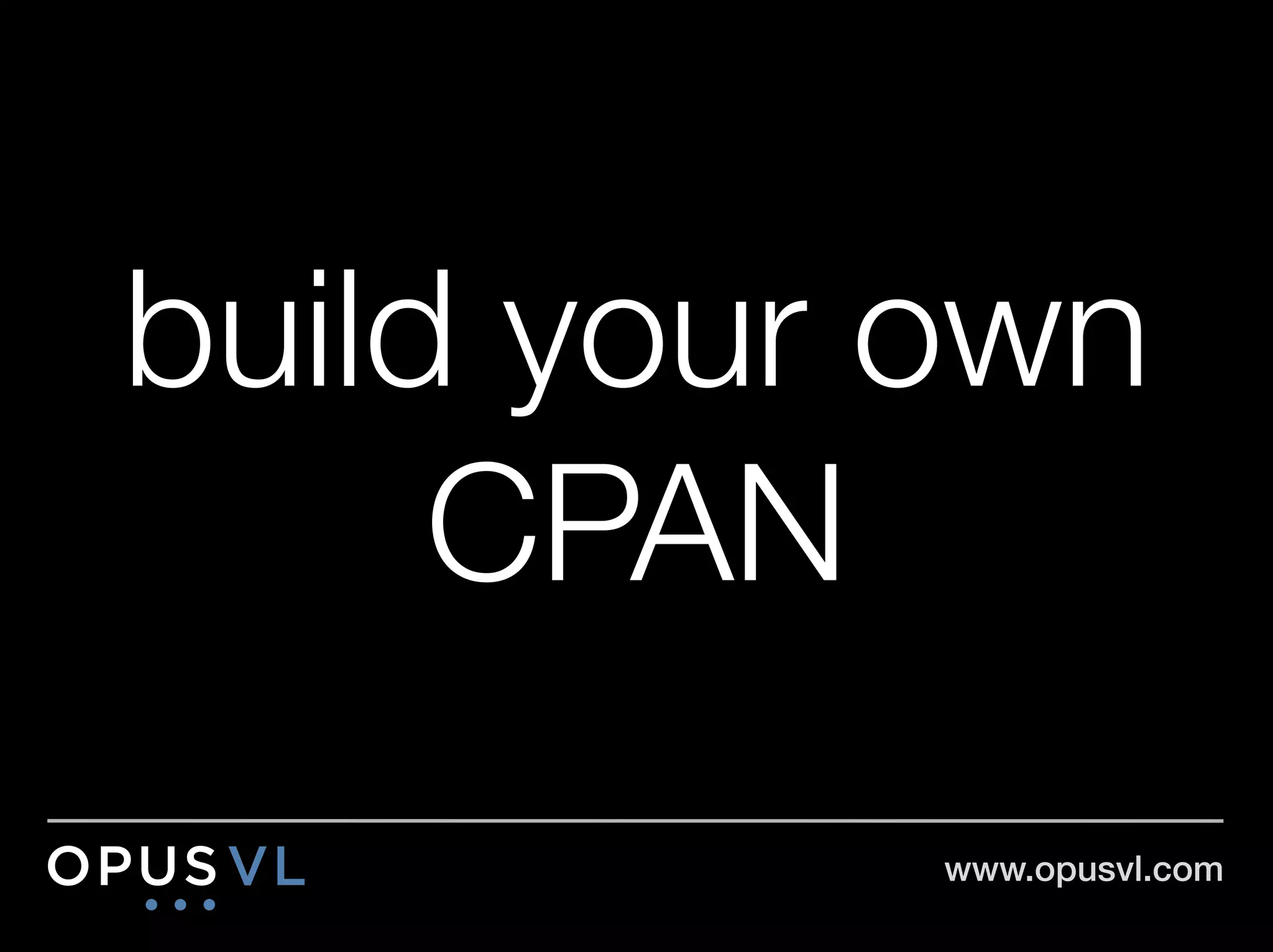 build your own
     CPAN
           www.opusvl.com!
 
