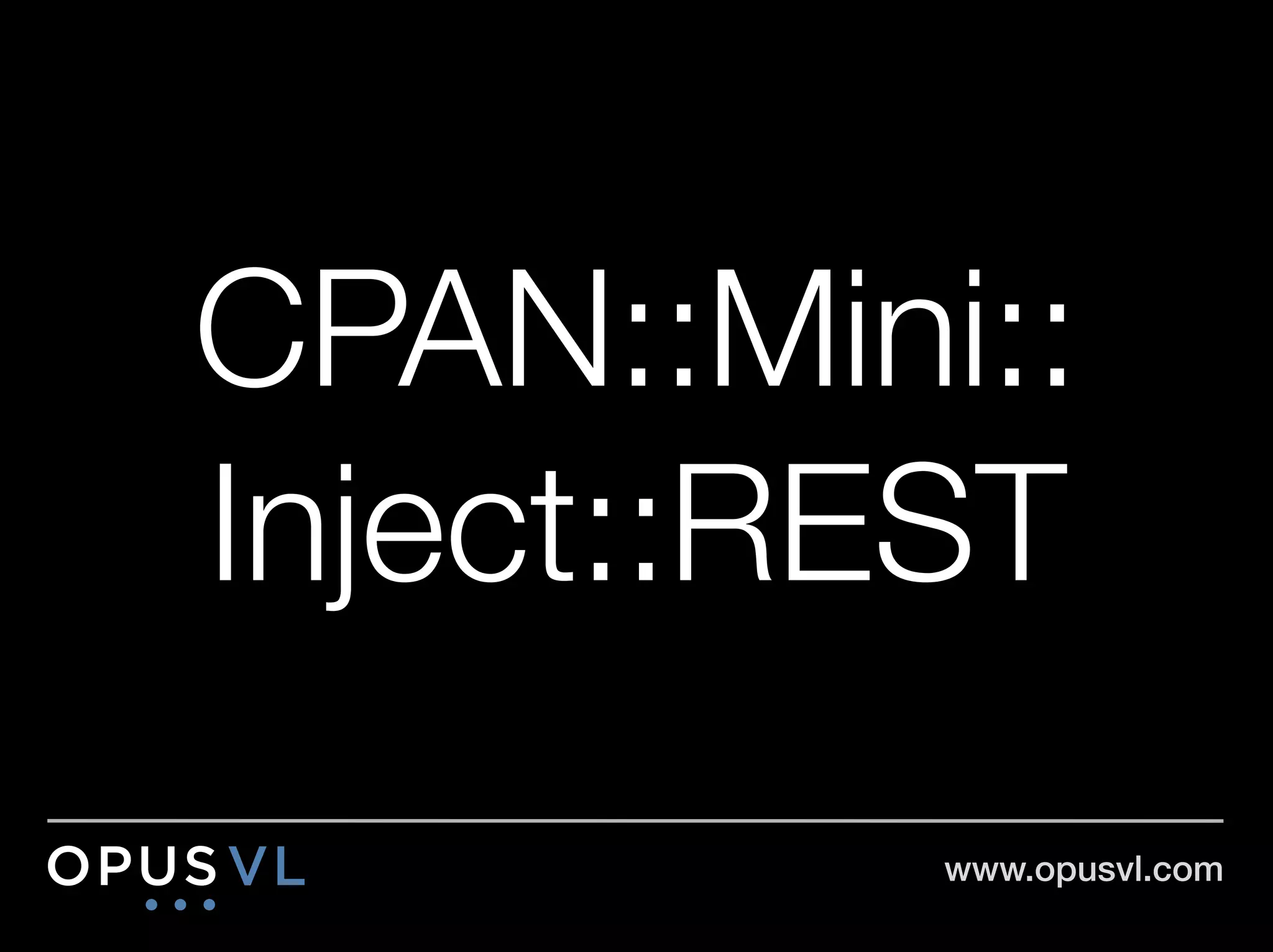 CPAN::Mini::"
Inject::REST
          www.opusvl.com!
 