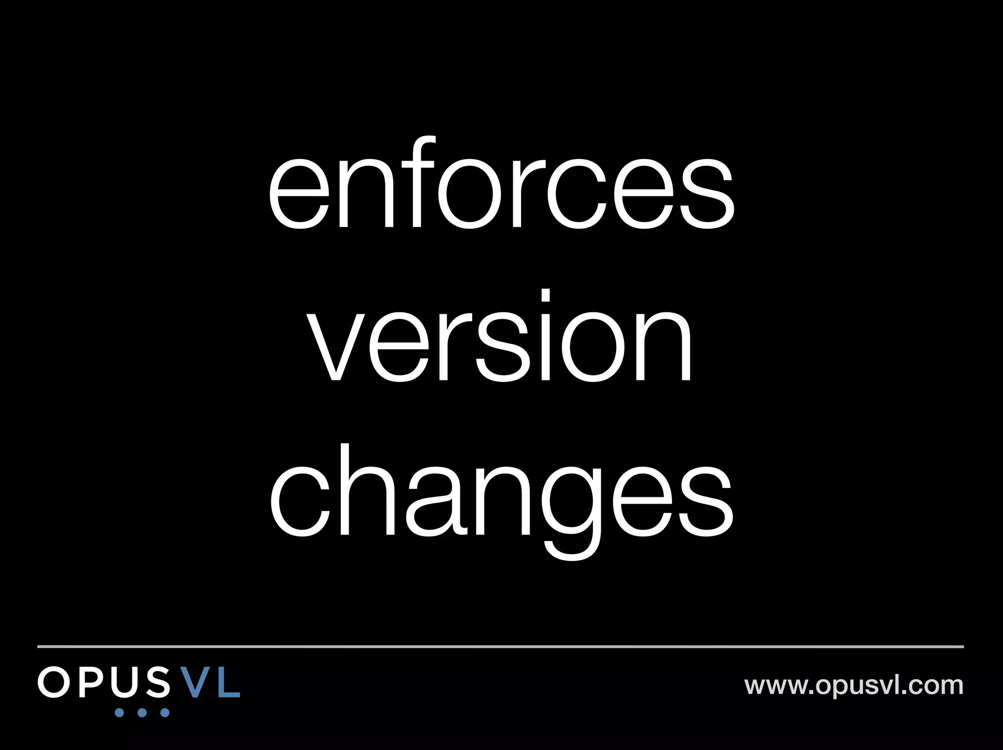 enforces
 version
changes
       www.opusvl.com!
 
