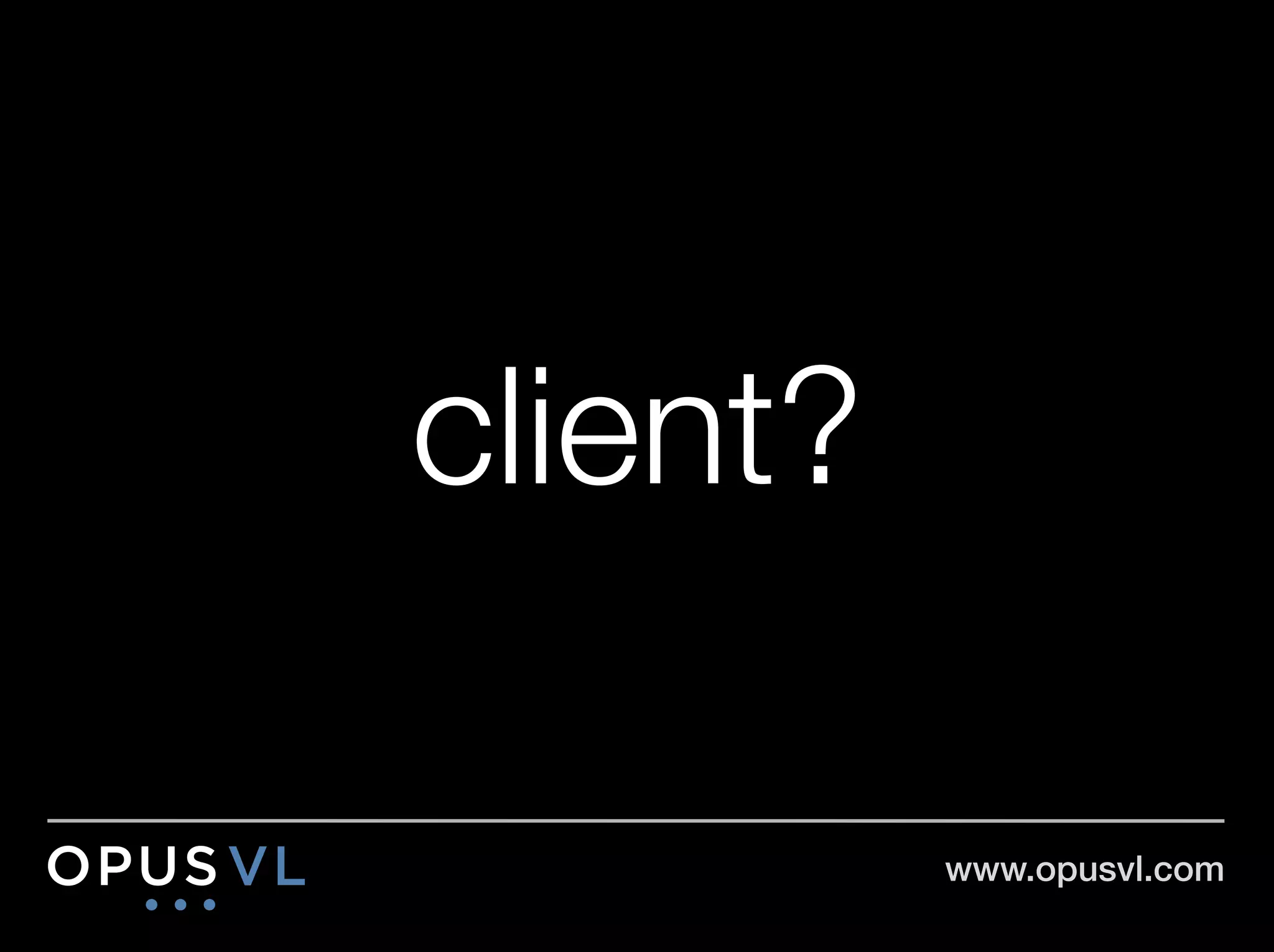 client?

           www.opusvl.com!
 