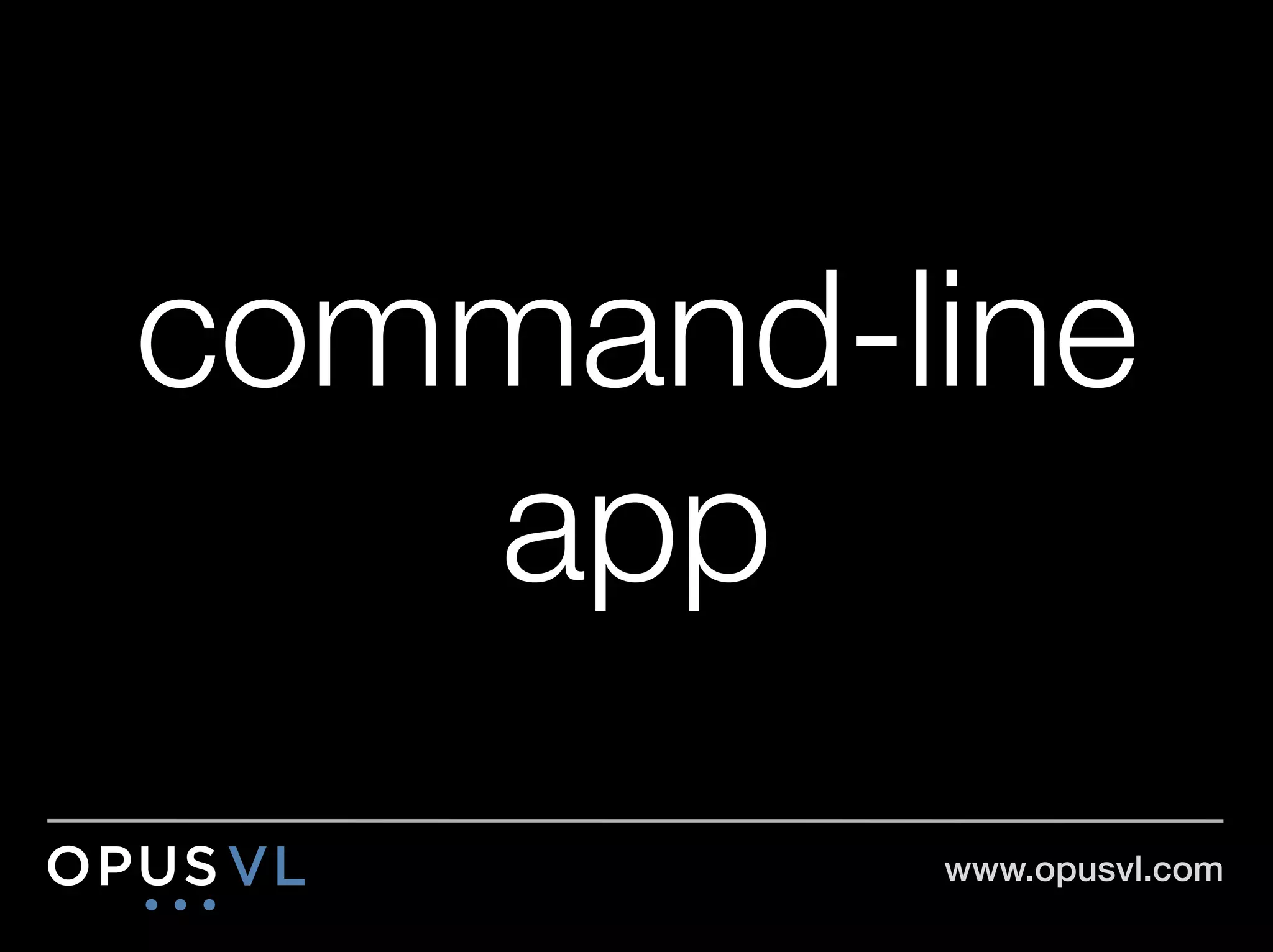 command-line
   app
         www.opusvl.com!
 