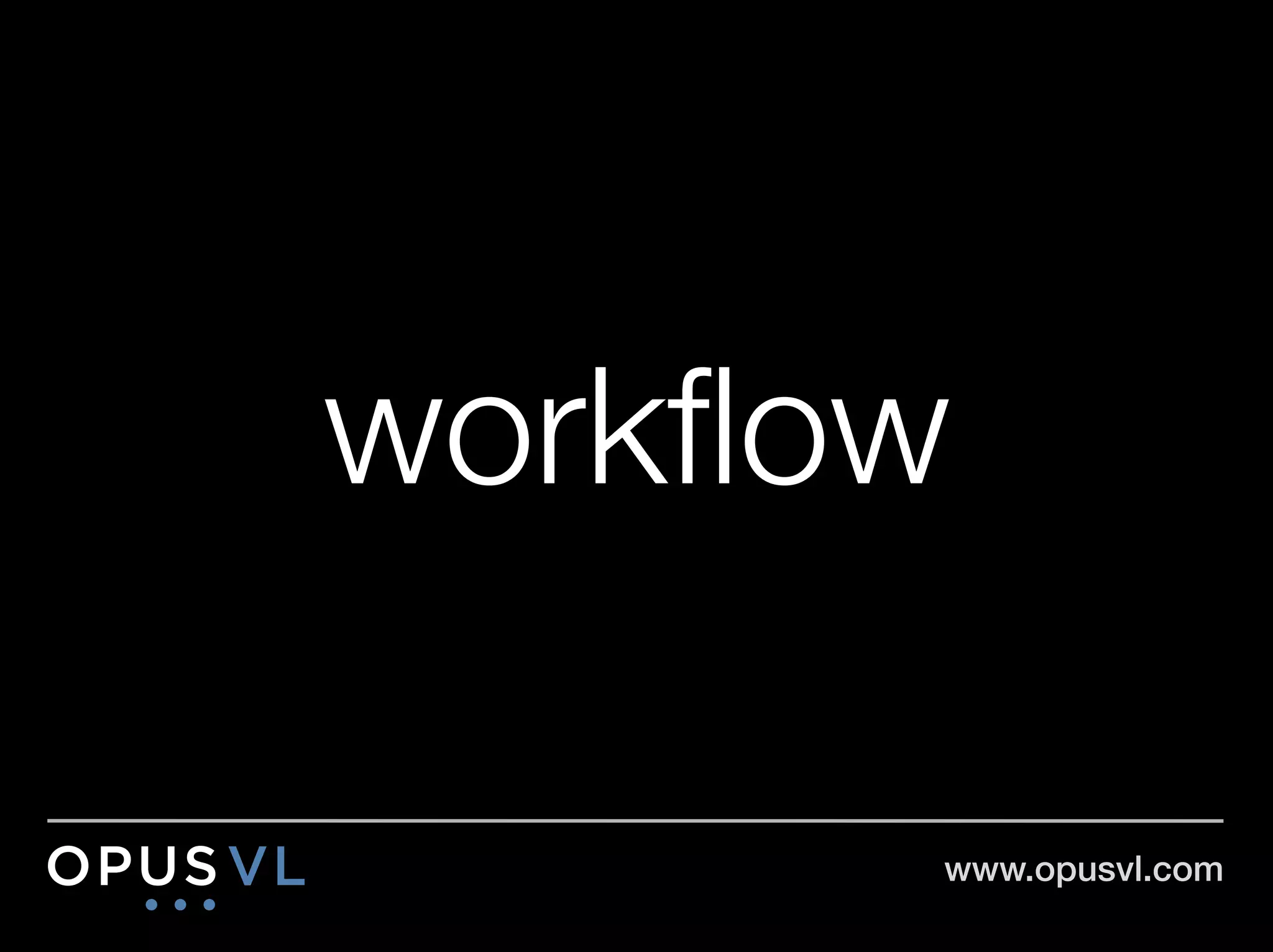 workﬂow

       www.opusvl.com!
 
