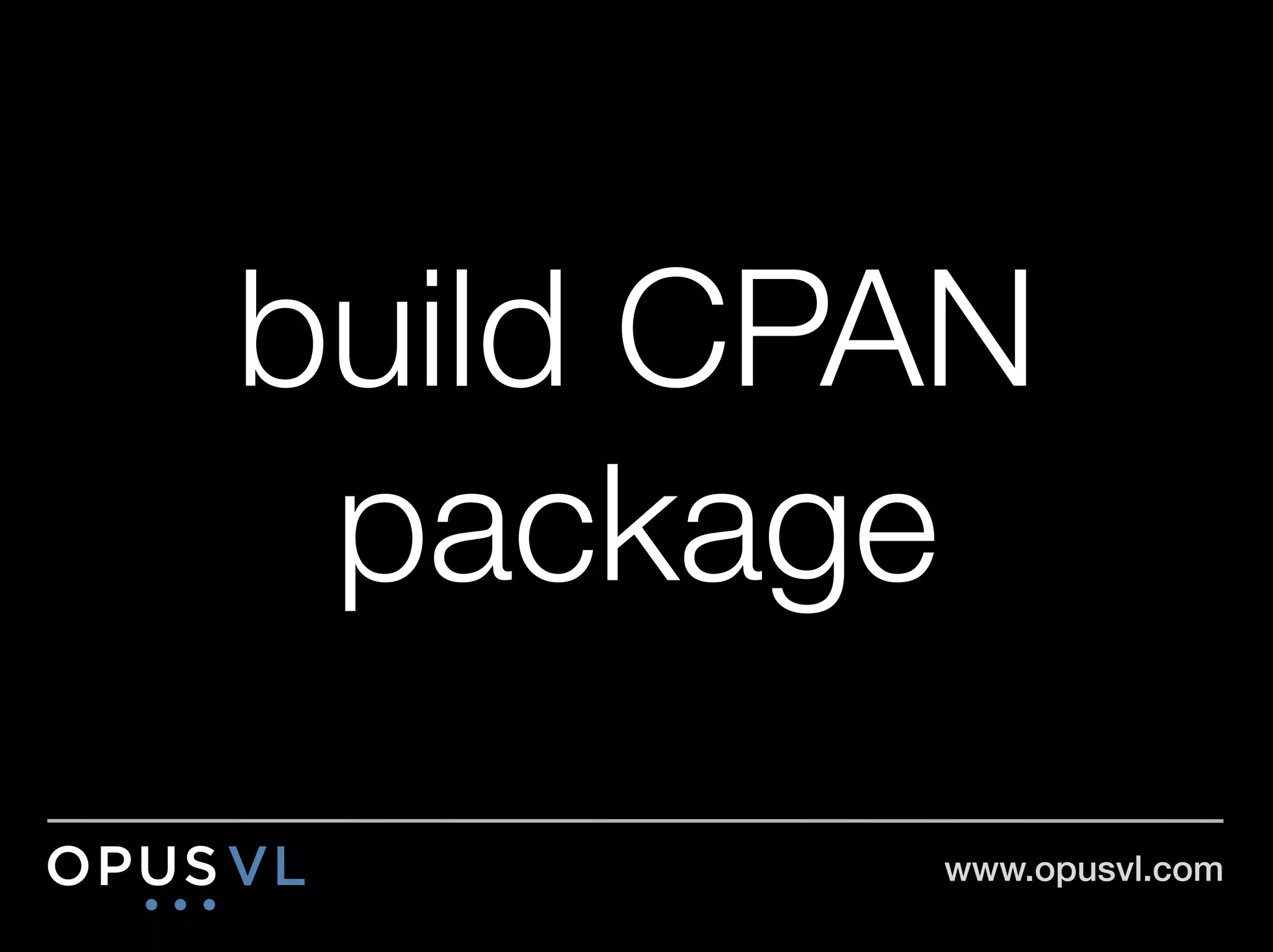 build CPAN
 package
        www.opusvl.com!
 