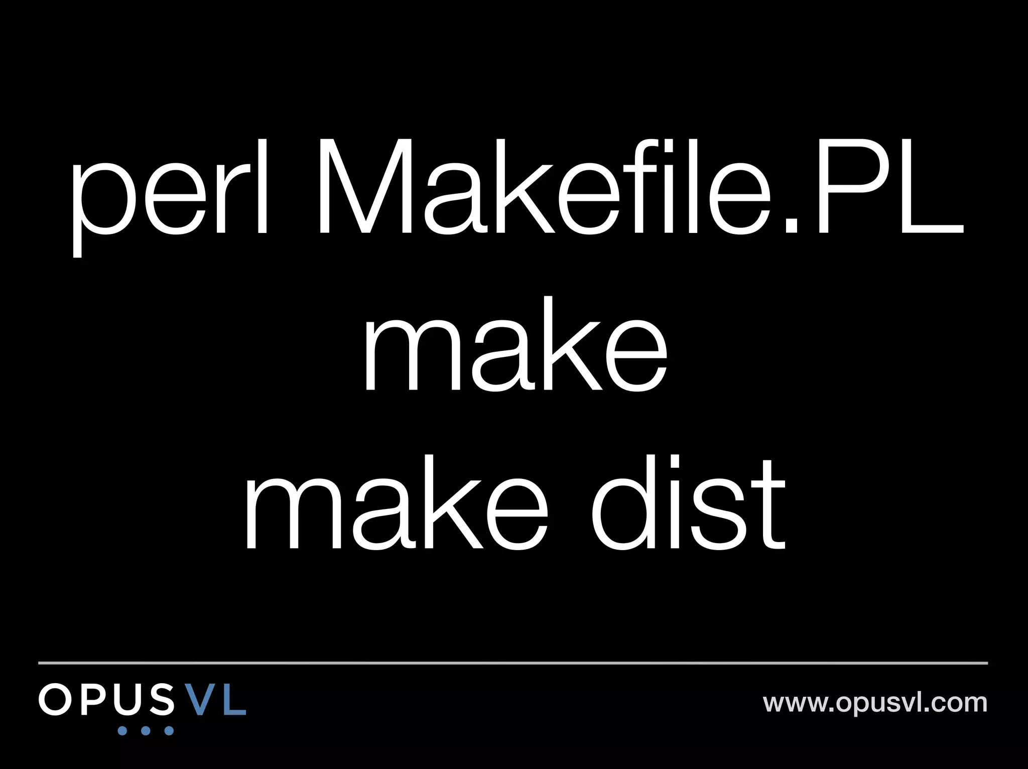 perl Makeﬁle.PL"
     make"
   make dist
            www.opusvl.com!
 