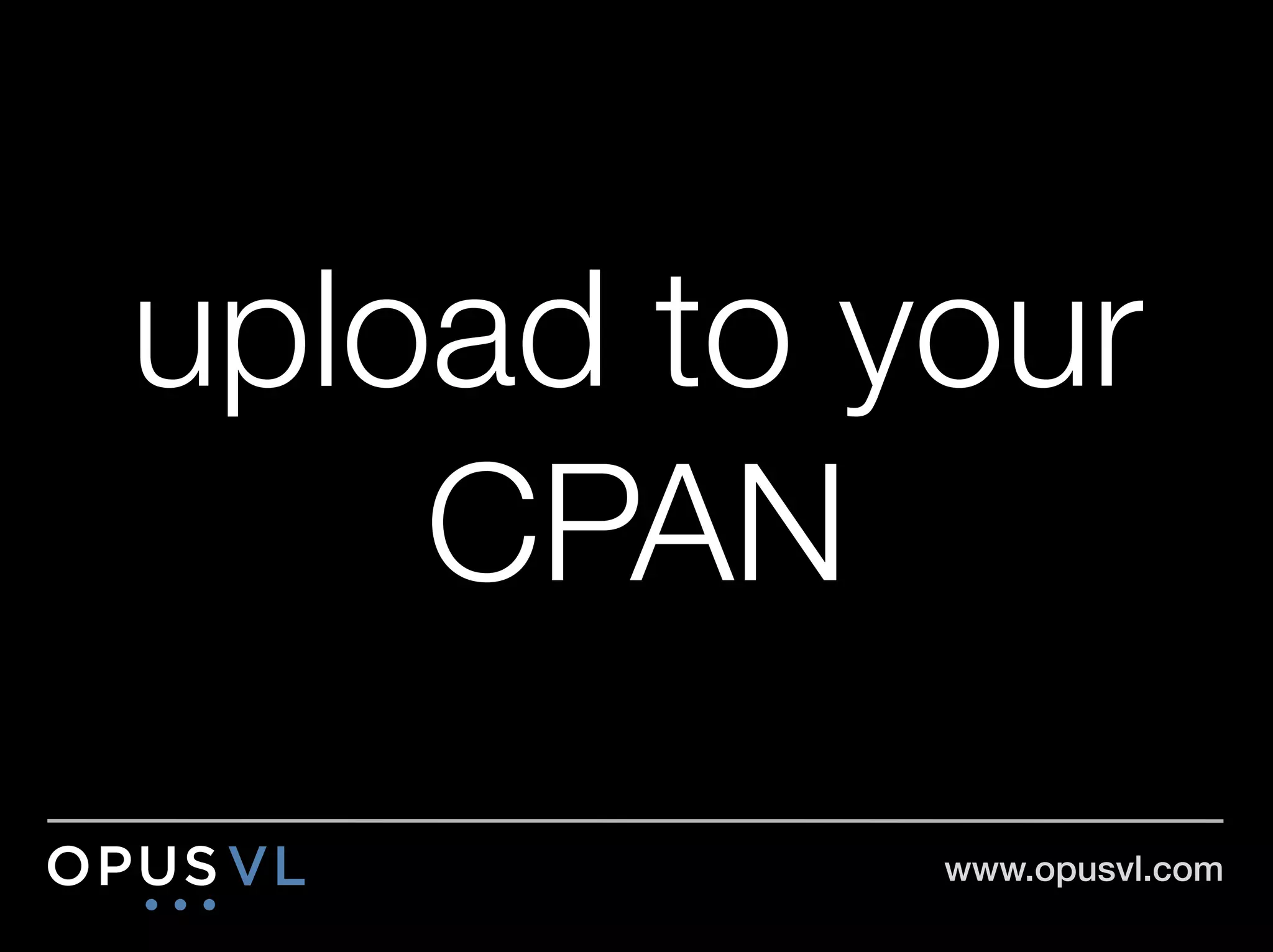 upload to your
    CPAN
           www.opusvl.com!
 