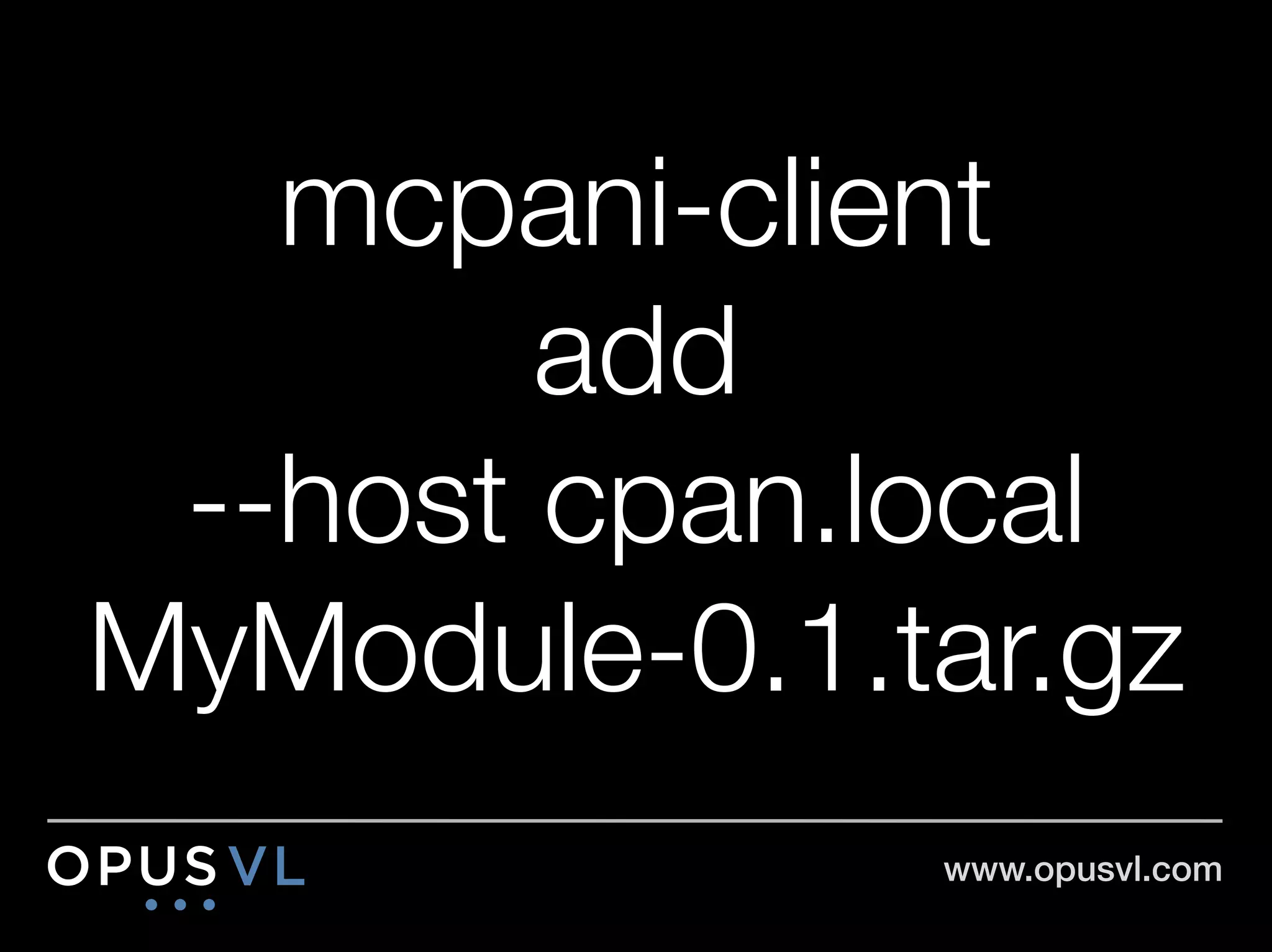 mcpani-client"
        add "
 --host cpan.local"
MyModule-0.1.tar.gz
               www.opusvl.com!
 