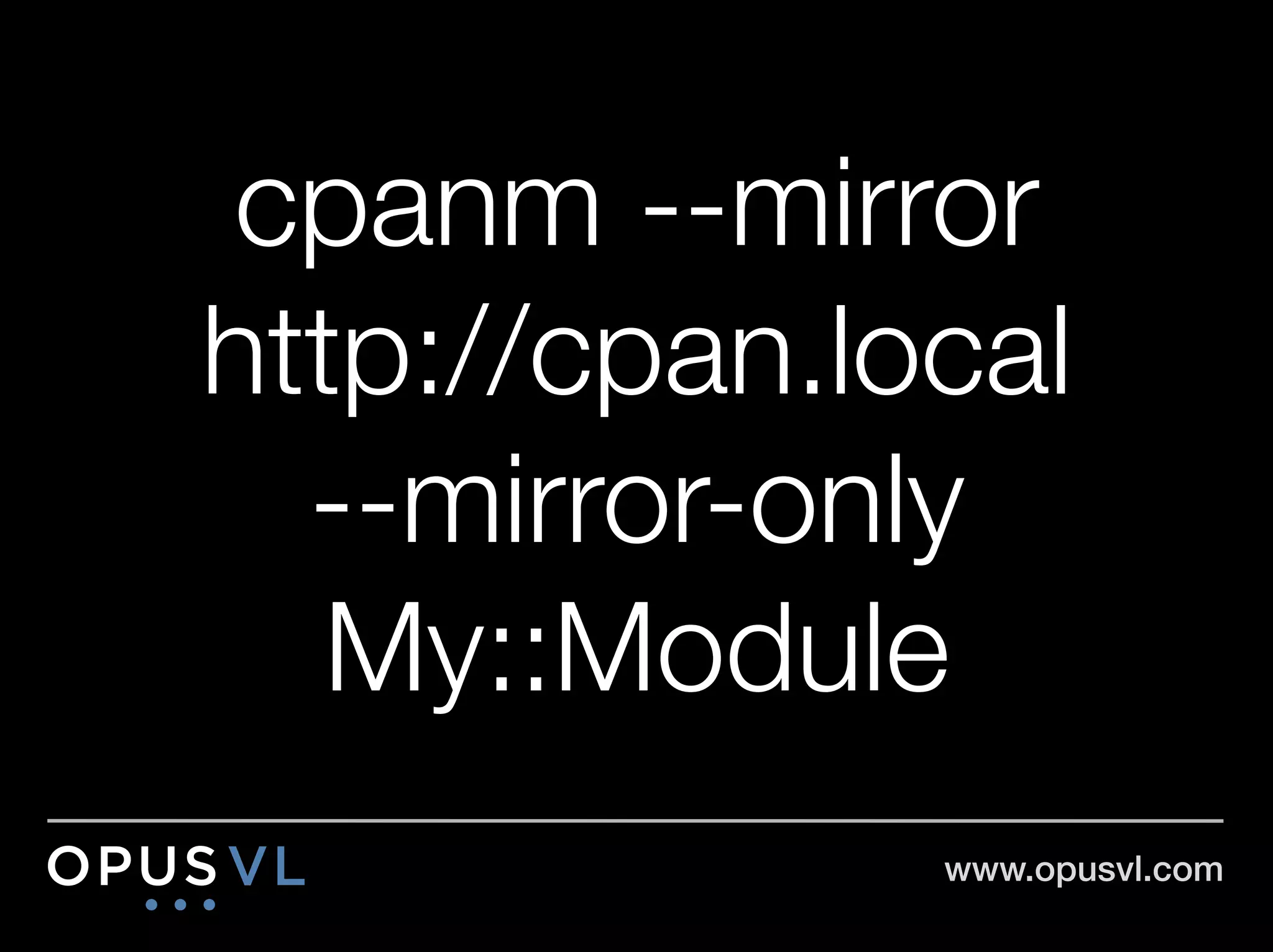 cpanm --mirror "
http://cpan.local "
  --mirror-only
   My::Module
               www.opusvl.com!
 