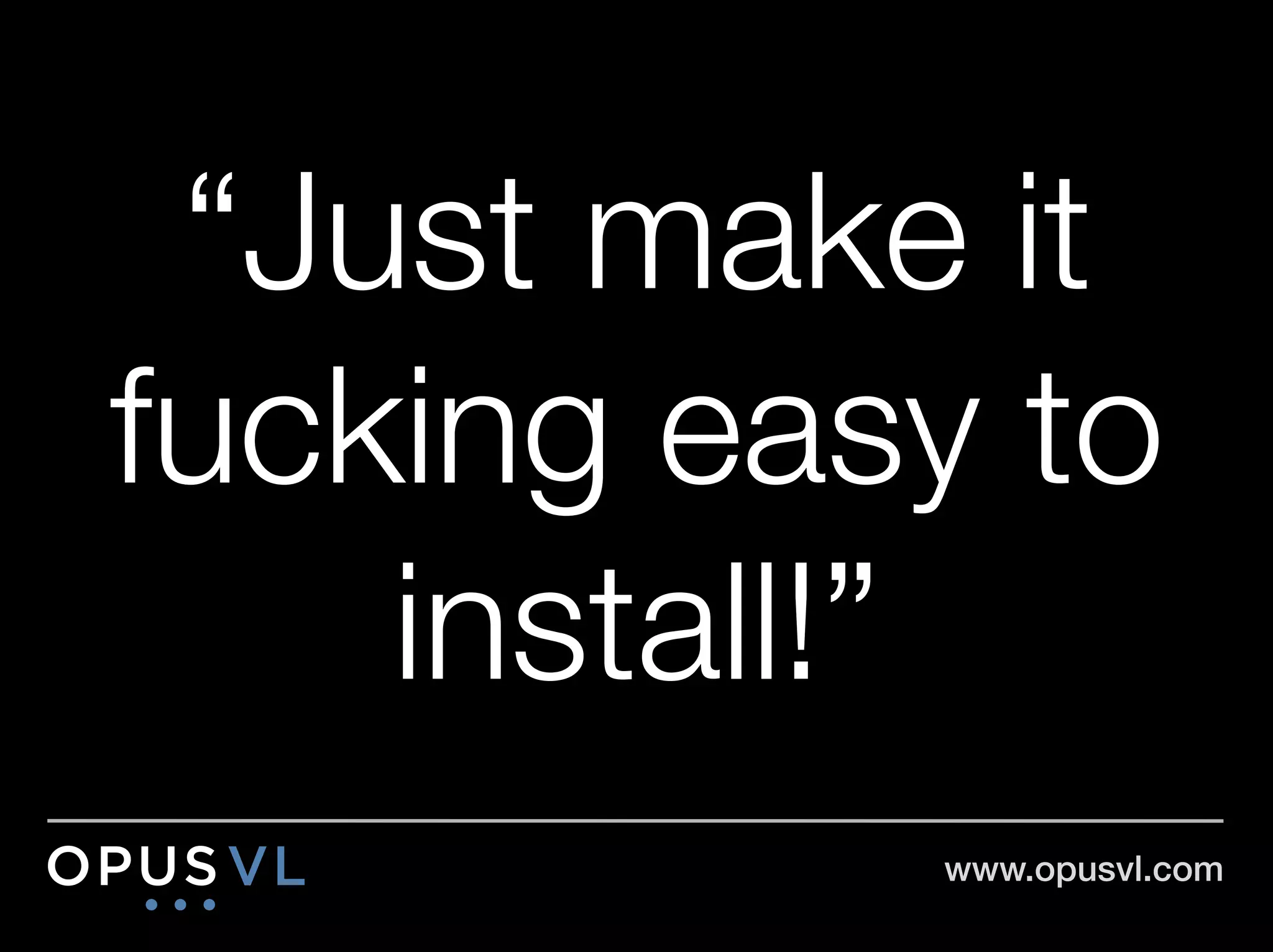 “Just make it
fucking easy to
    install!”
           www.opusvl.com!
 