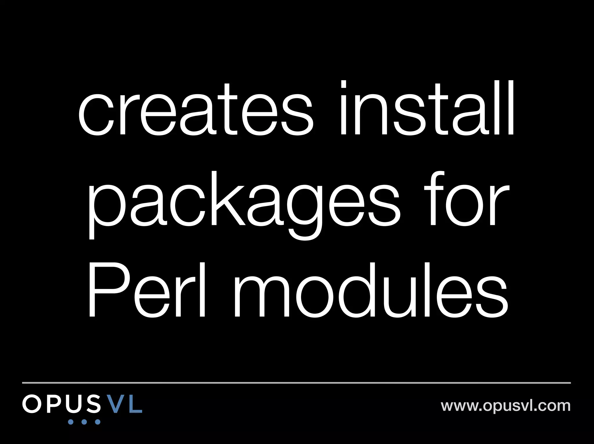 creates install
packages for
Perl modules
            www.opusvl.com!
 