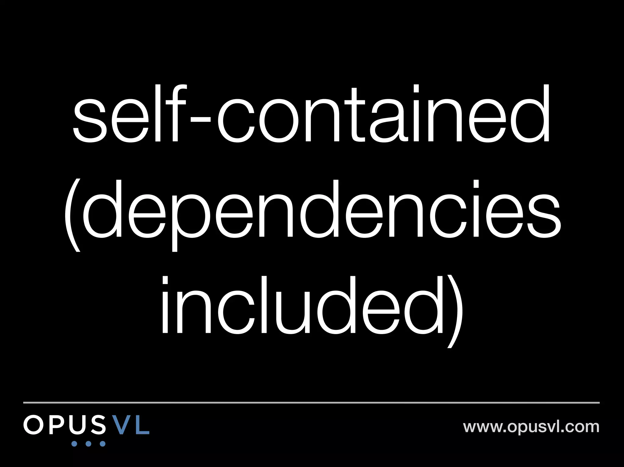 self-contained
(dependencies
   included)
           www.opusvl.com!
 