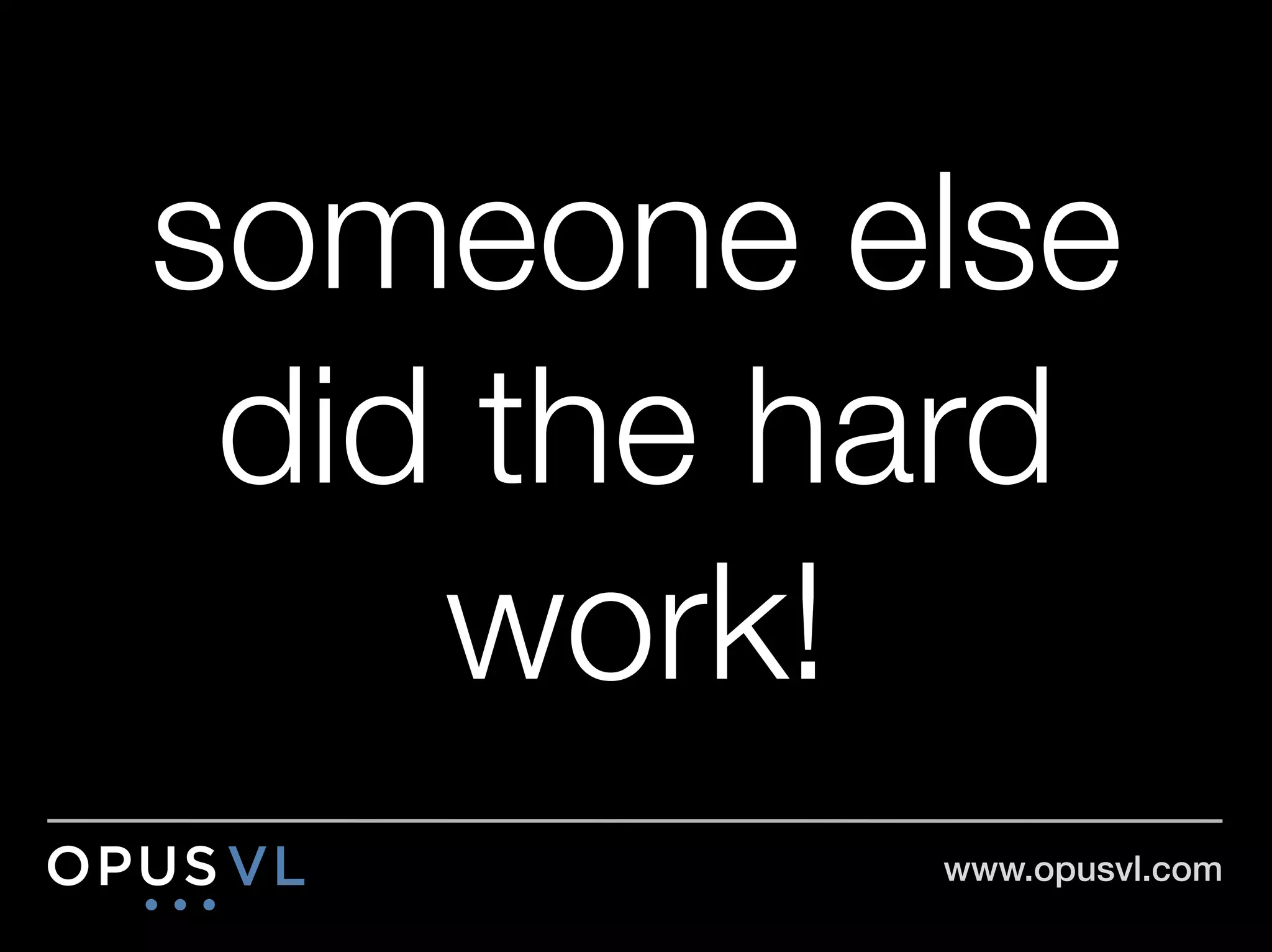 someone else
 did the hard
    work!
          www.opusvl.com!
 