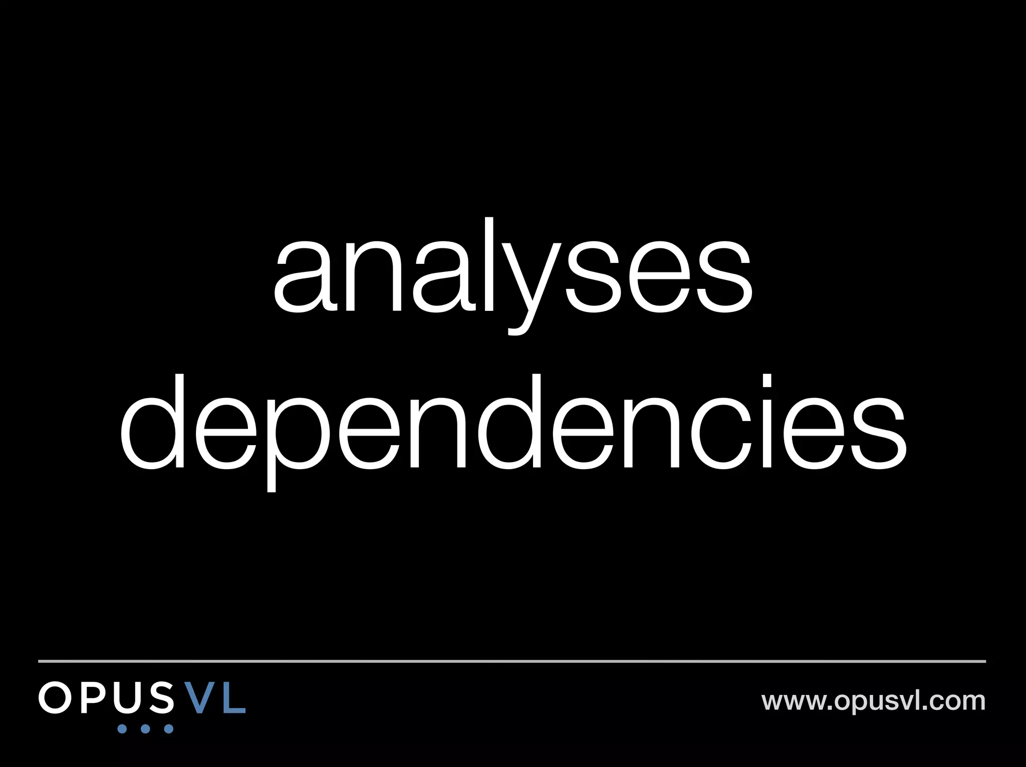 analyses
dependencies
          www.opusvl.com!
 