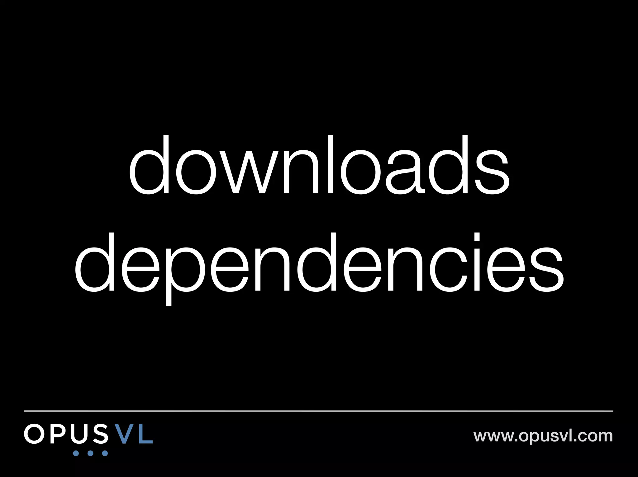 downloads
dependencies
          www.opusvl.com!
 