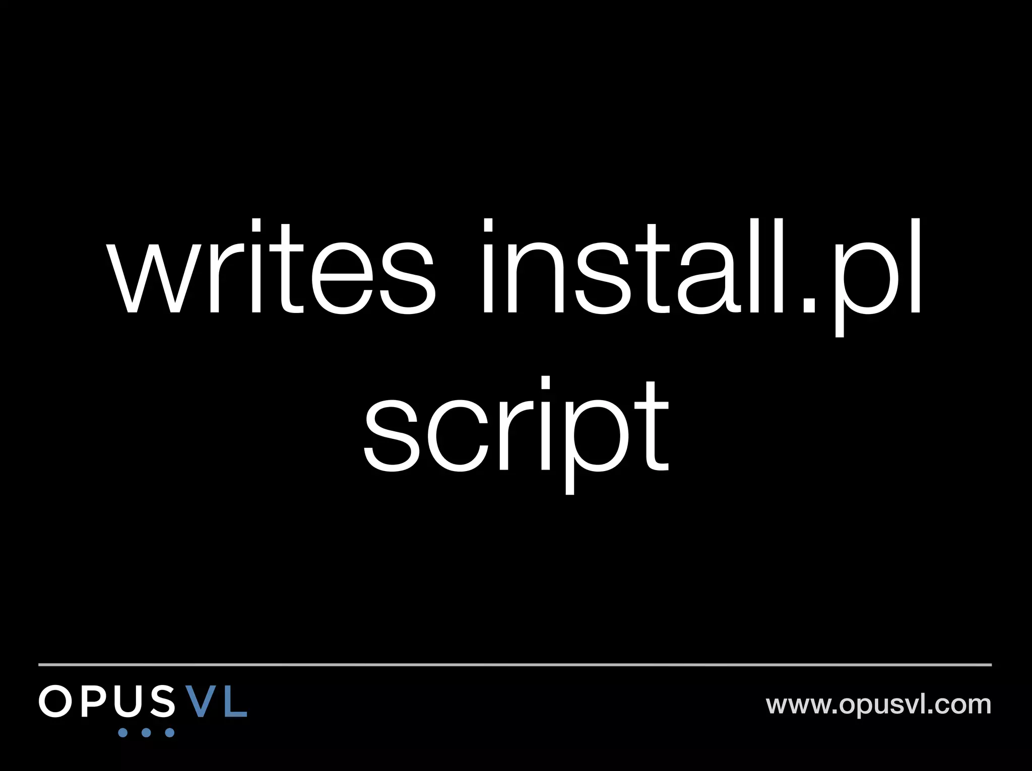 writes install.pl
     script
             www.opusvl.com!
 