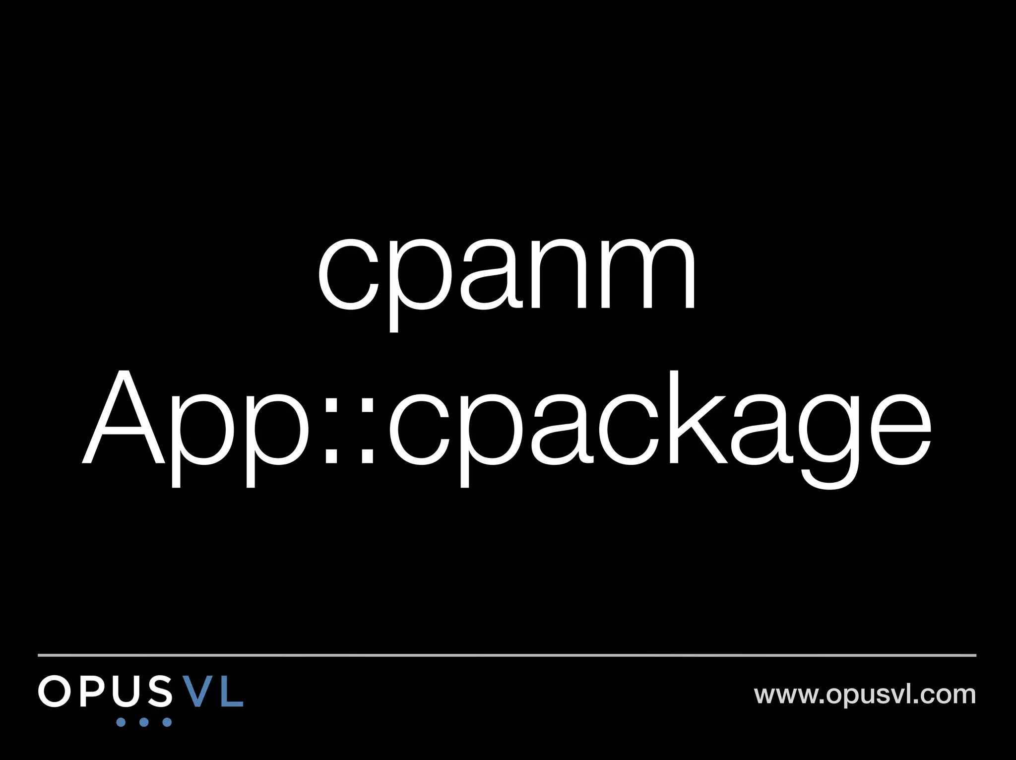 cpanm
App::cpackage
          www.opusvl.com!
 