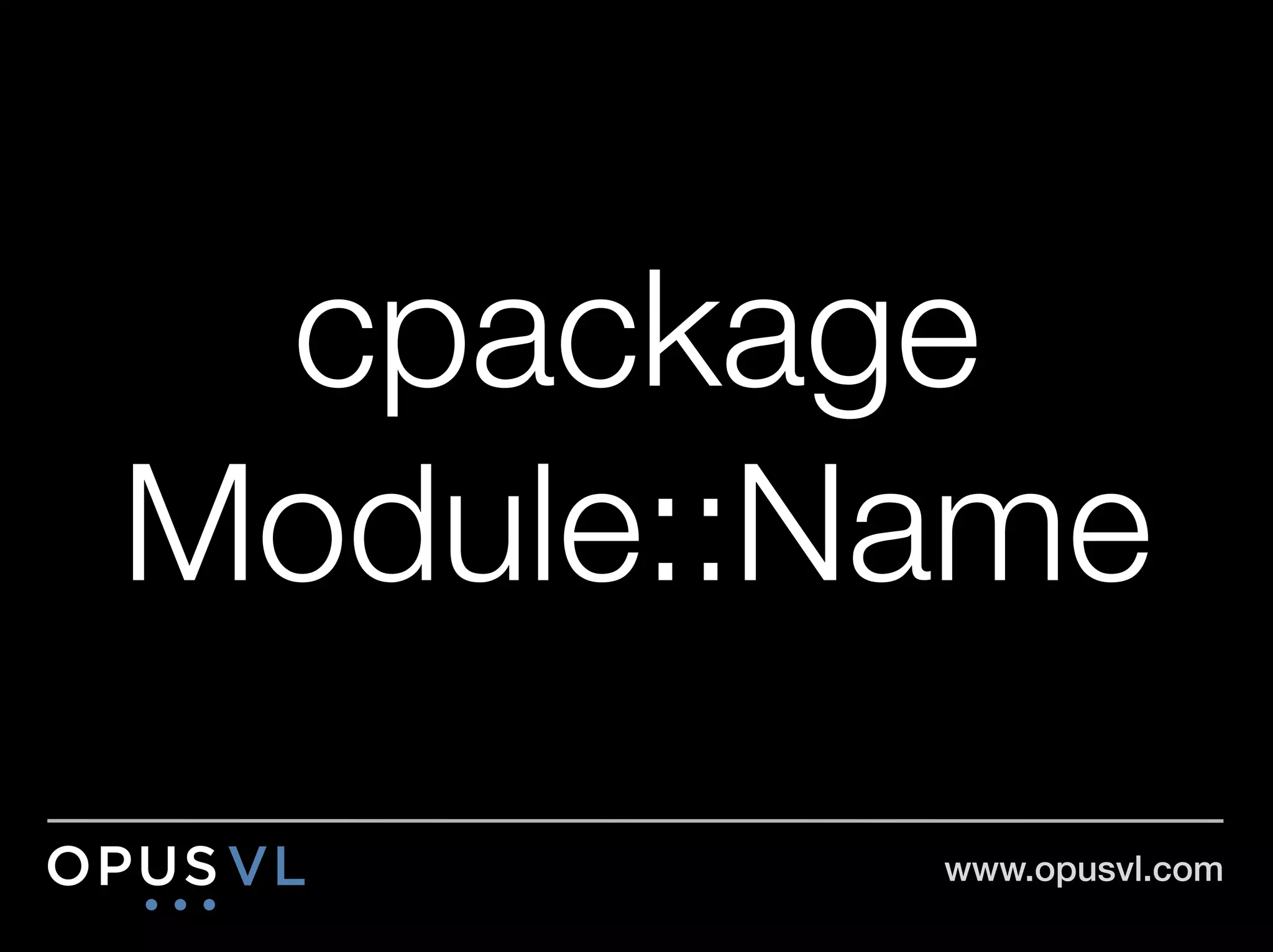 cpackage
Module::Name
         www.opusvl.com!
 