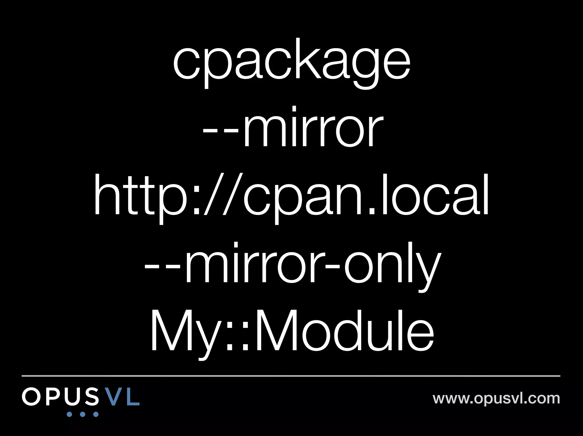 cpackage "
     --mirror "
http://cpan.local "
  --mirror-only
   My::Module
               www.opusvl.com!
 
