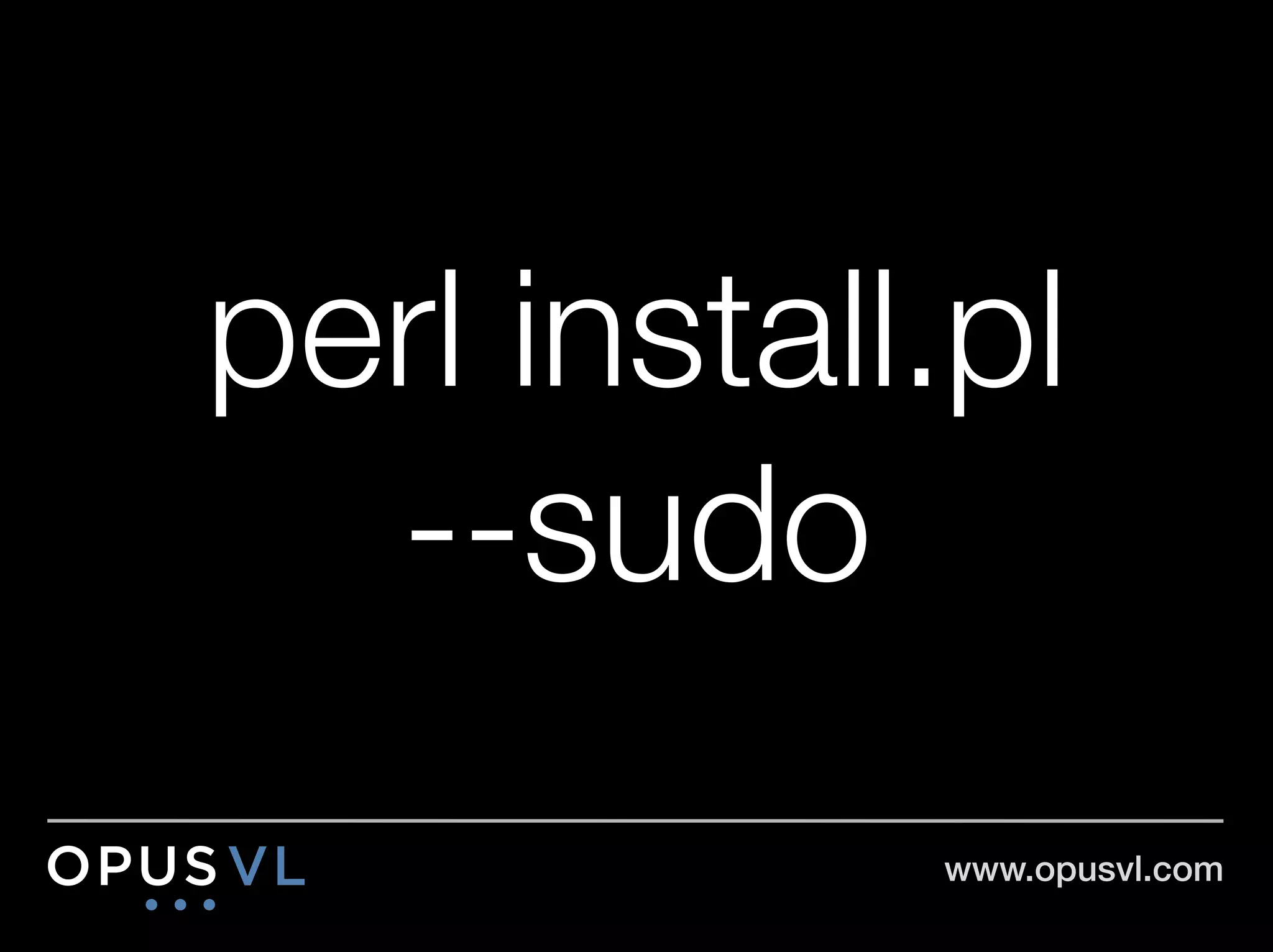 perl install.pl"
  --sudo
             www.opusvl.com!
 