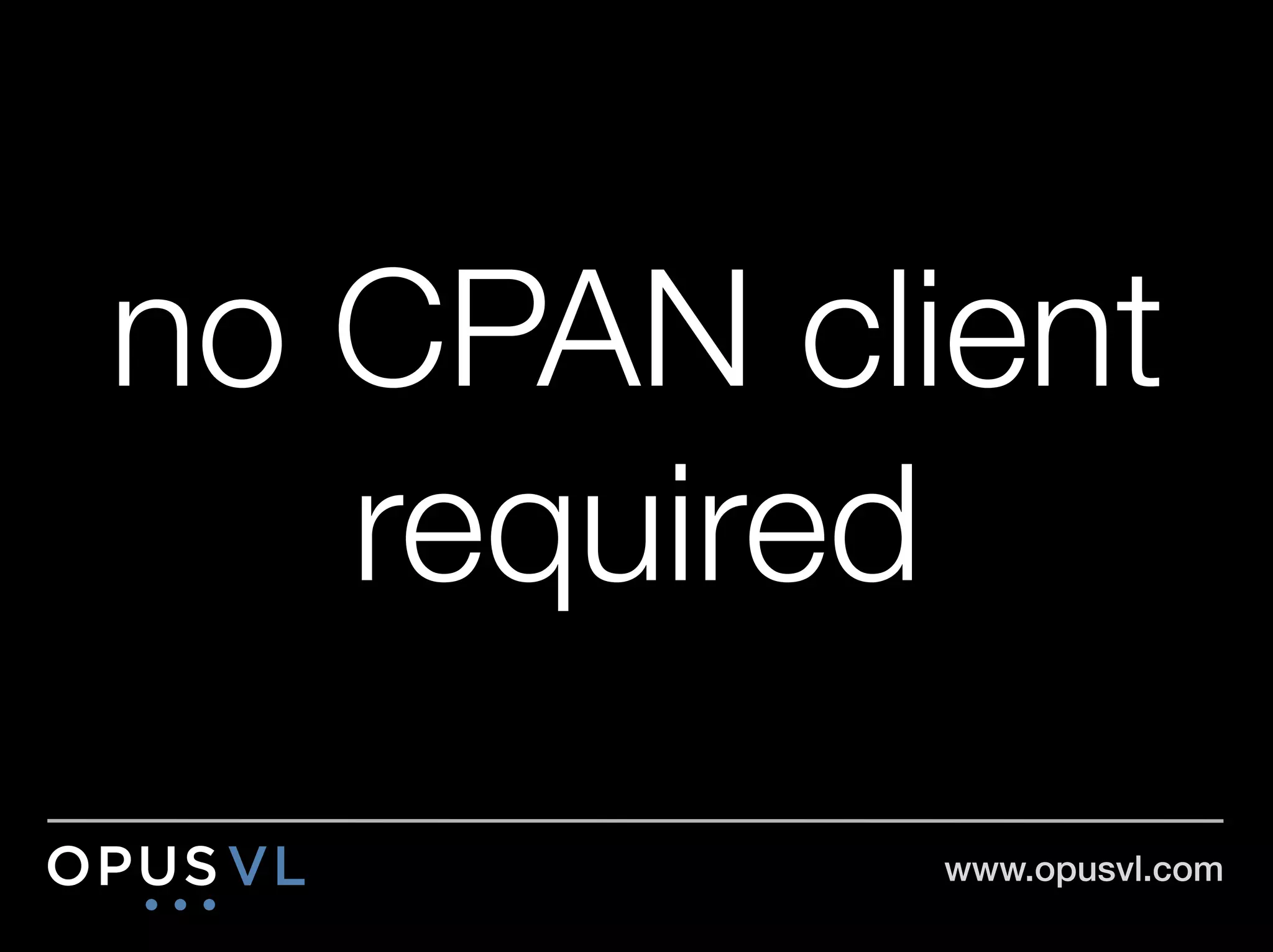 no CPAN client
   required
           www.opusvl.com!
 