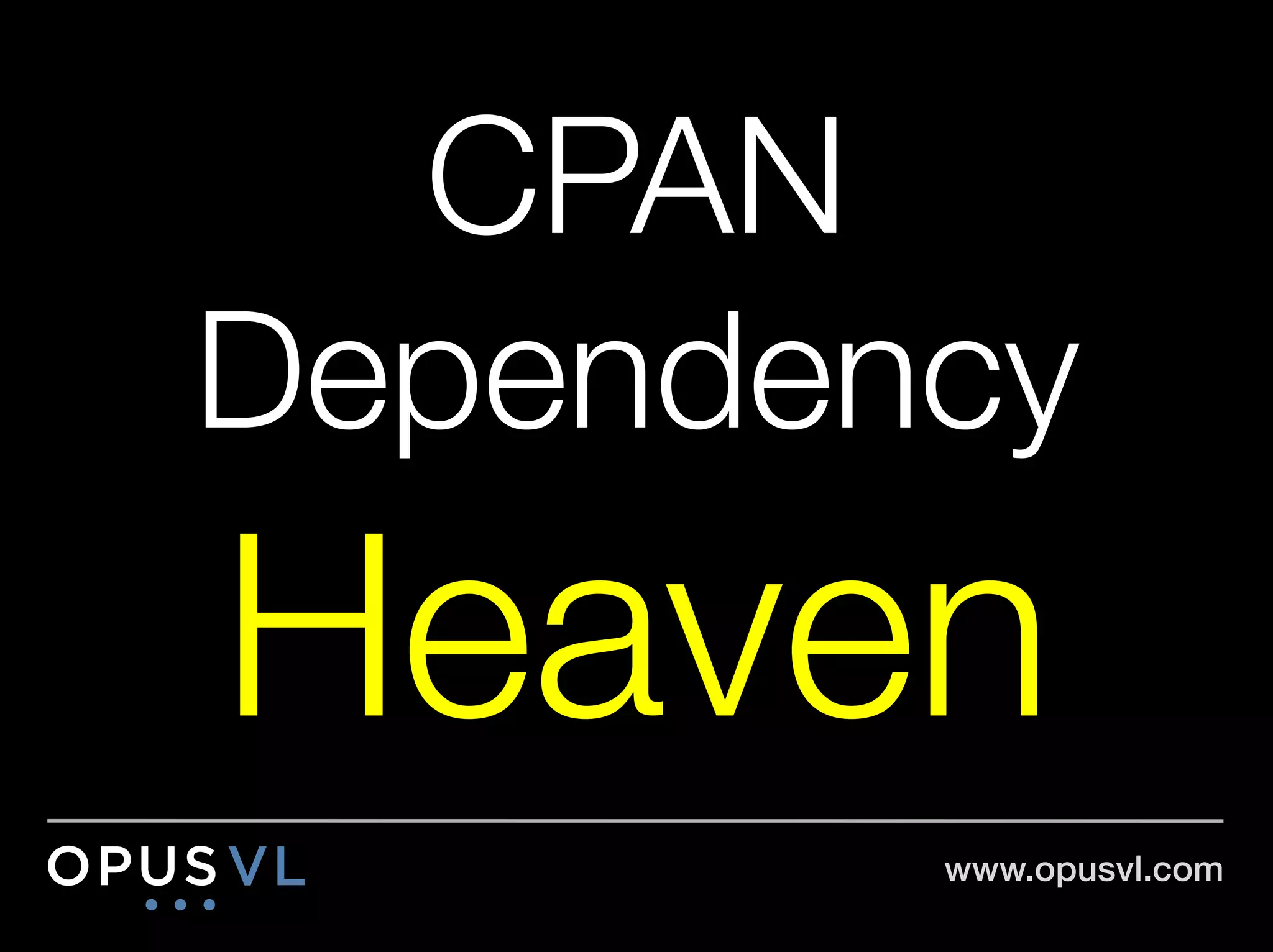 CPAN
Dependency
Heaven
        www.opusvl.com!
 