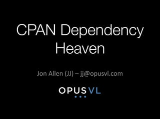 CPAN Dependency
    Heaven
  Jon	
  Allen	
  (JJ)	
  –	
  jj@opusvl.com	
  
 
