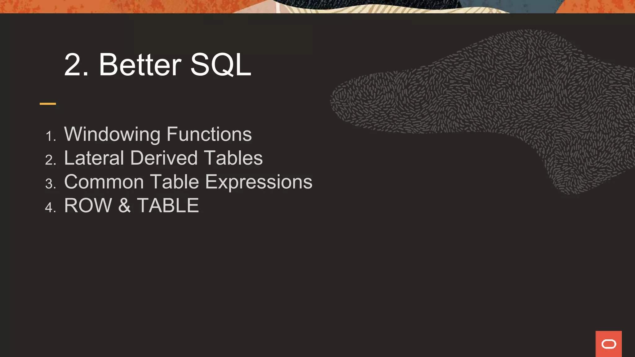 2. Better SQL
1. Windowing Functions
2. Lateral Derived Tables
3. Common Table Expressions
4. ROW & TABLE
 