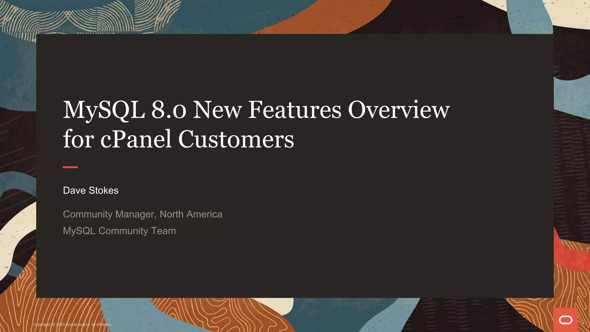 MySQL 8.0 New Features Overview
for cPanel Customers
Dave Stokes
Community Manager, North America
MySQL Community Team
Copyright © 2019 Oracle and/or its affiliates.
 