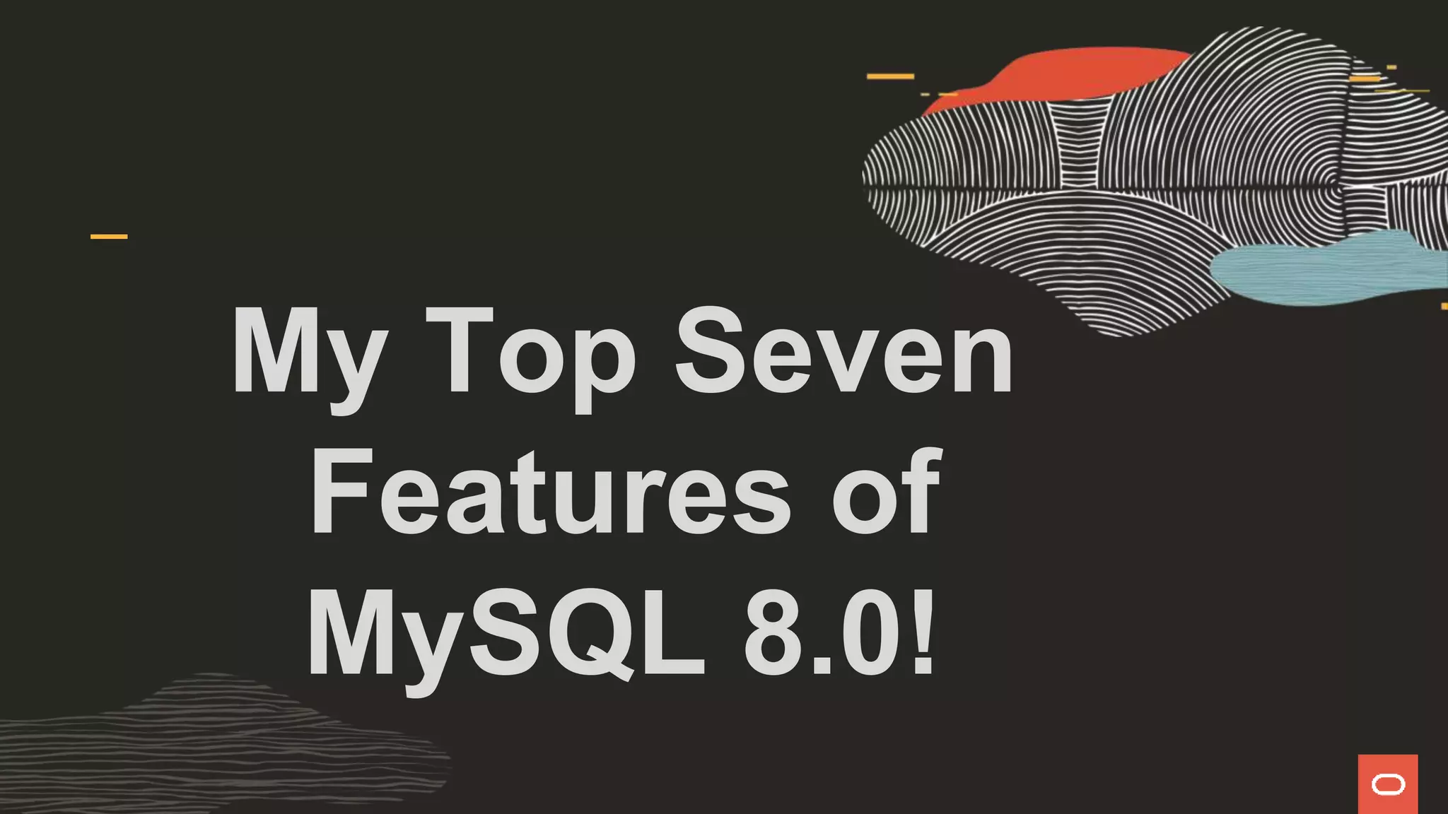 My Top Seven
Features of
MySQL 8.0!
 
