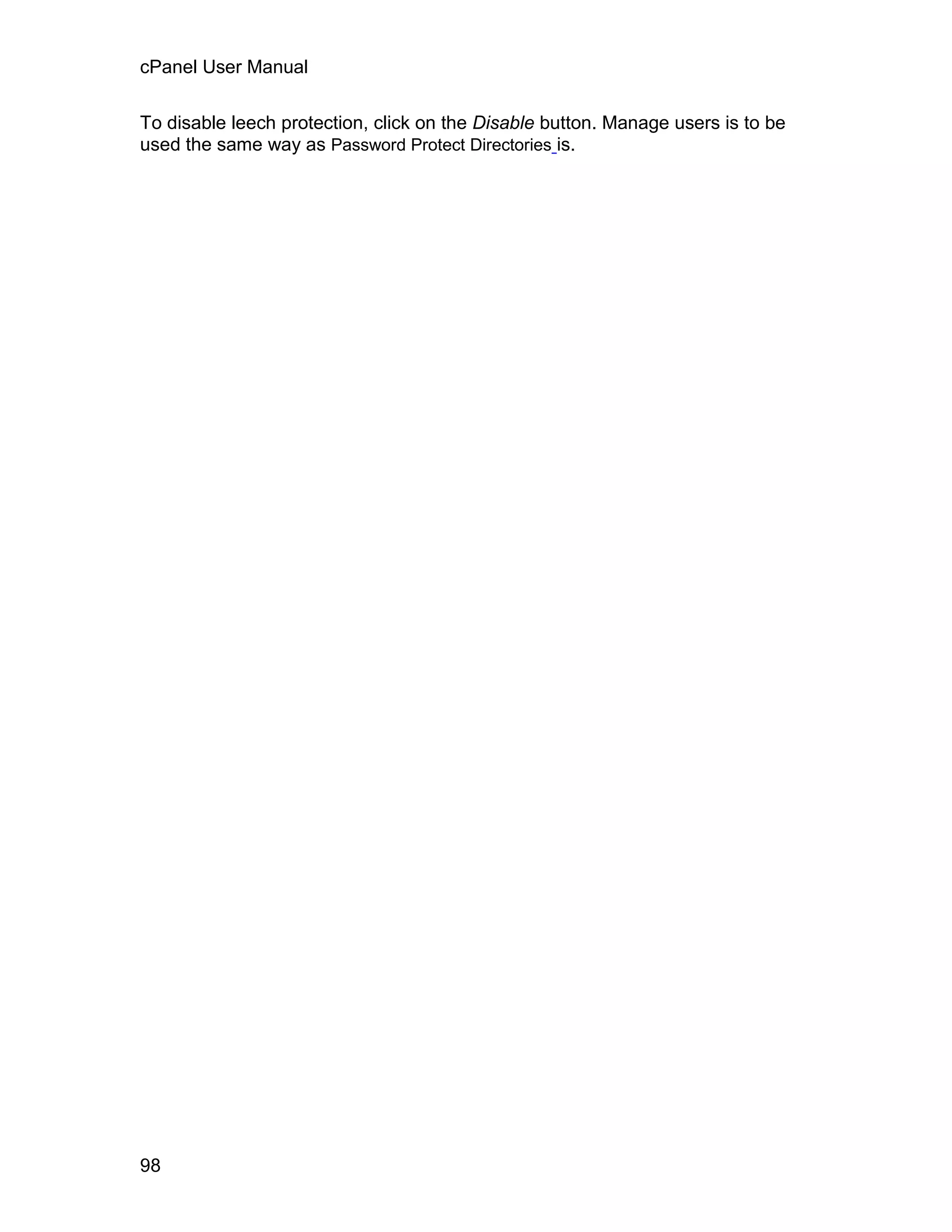 cPanel User Manual

To disable leech protection, click on the Disable button. Manage users is to be
used the same way as Password Protect Directories is.




98
 
