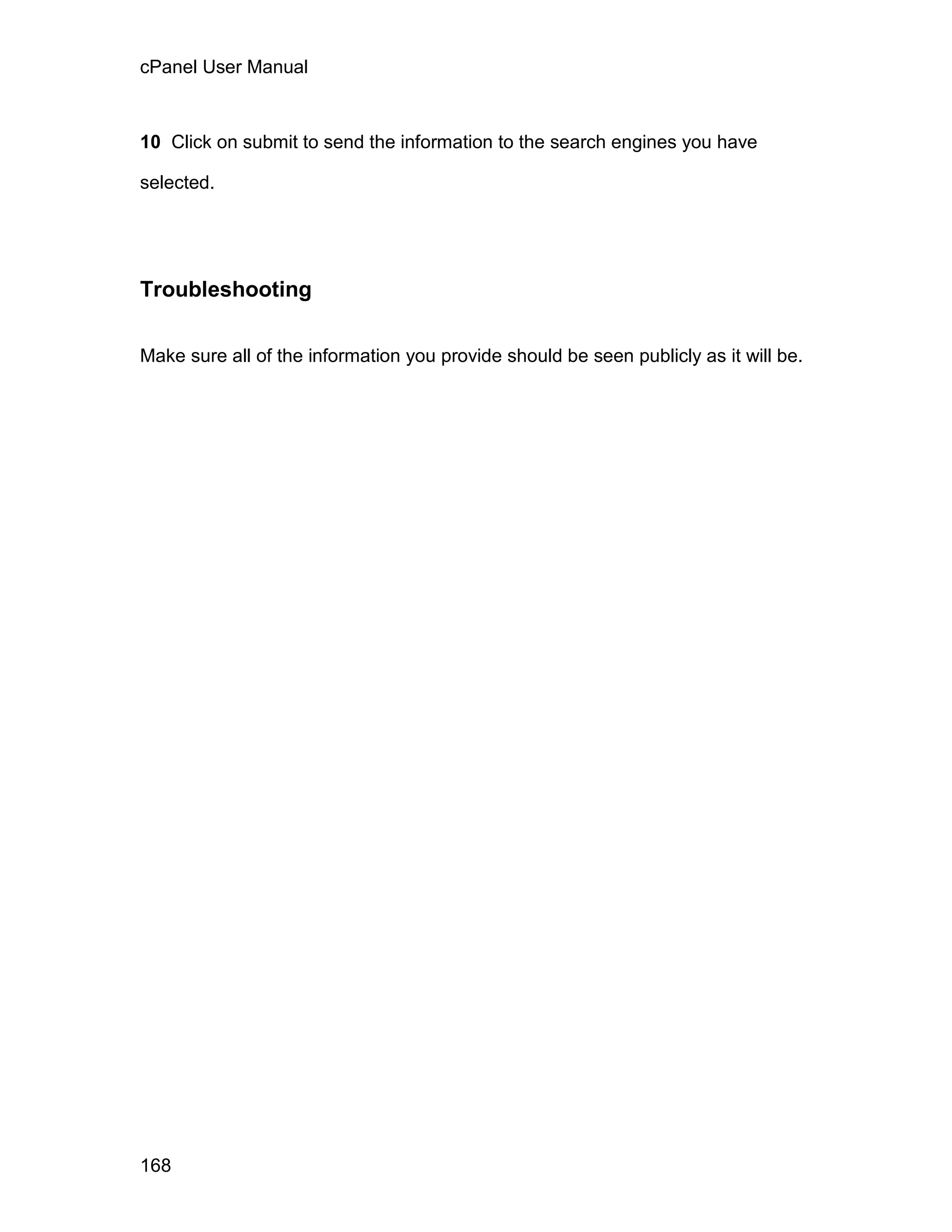 cPanel User Manual



10 Click on submit to send the information to the search engines you have

selected.




Troubleshooting

Make sure all of the information you provide should be seen publicly as it will be.




168
 