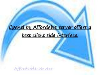Cpanel by Affordable server offers a 
best client side interface. 
Affordable servers 
 