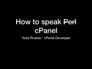 How to speak Perl
cPanel
Todd Rinaldo - cPanel Developer
 
