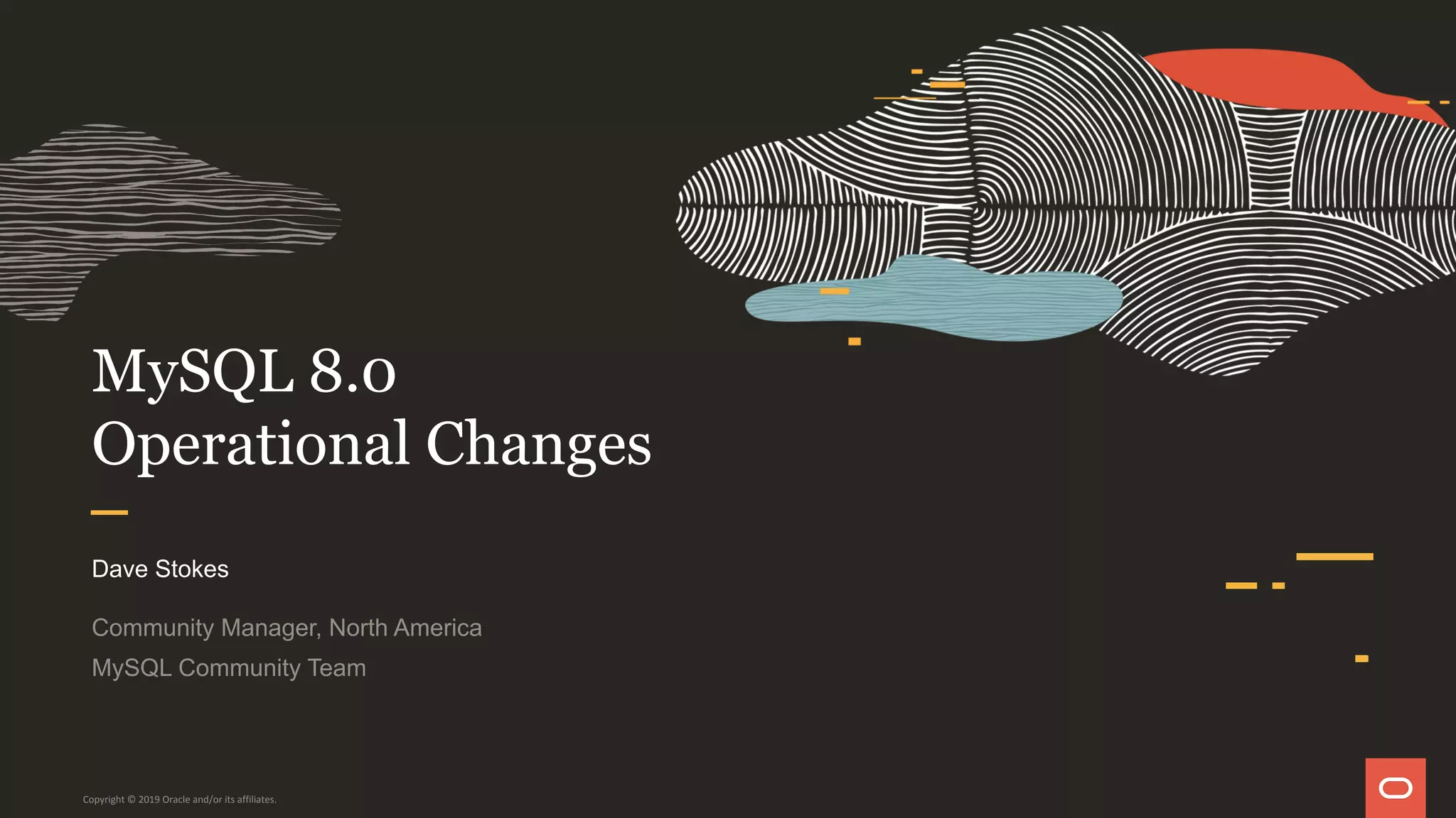 MySQL 8.0
Operational Changes
Dave Stokes
Community Manager, North America
MySQL Community Team
Copyright © 2019 Oracle and/or its affiliates.
 