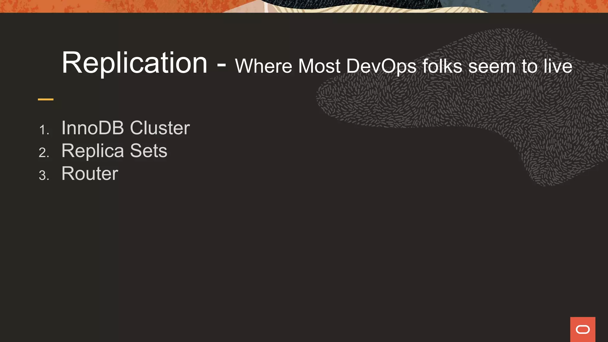 Replication - Where Most DevOps folks seem to live
1. InnoDB Cluster
2. Replica Sets
3. Router
 