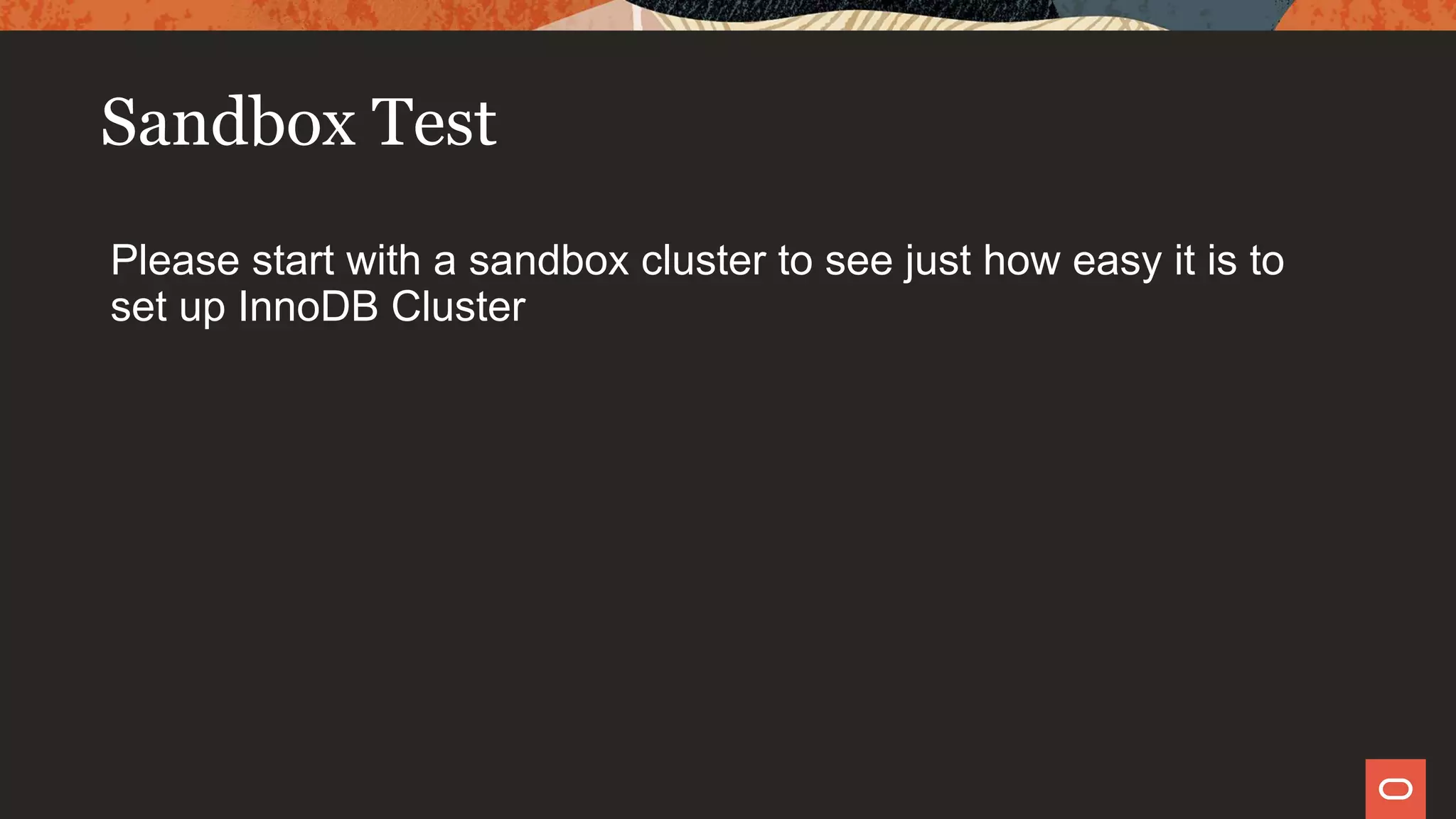 Sandbox Test
Please start with a sandbox cluster to see just how easy it is to
set up InnoDB Cluster
 