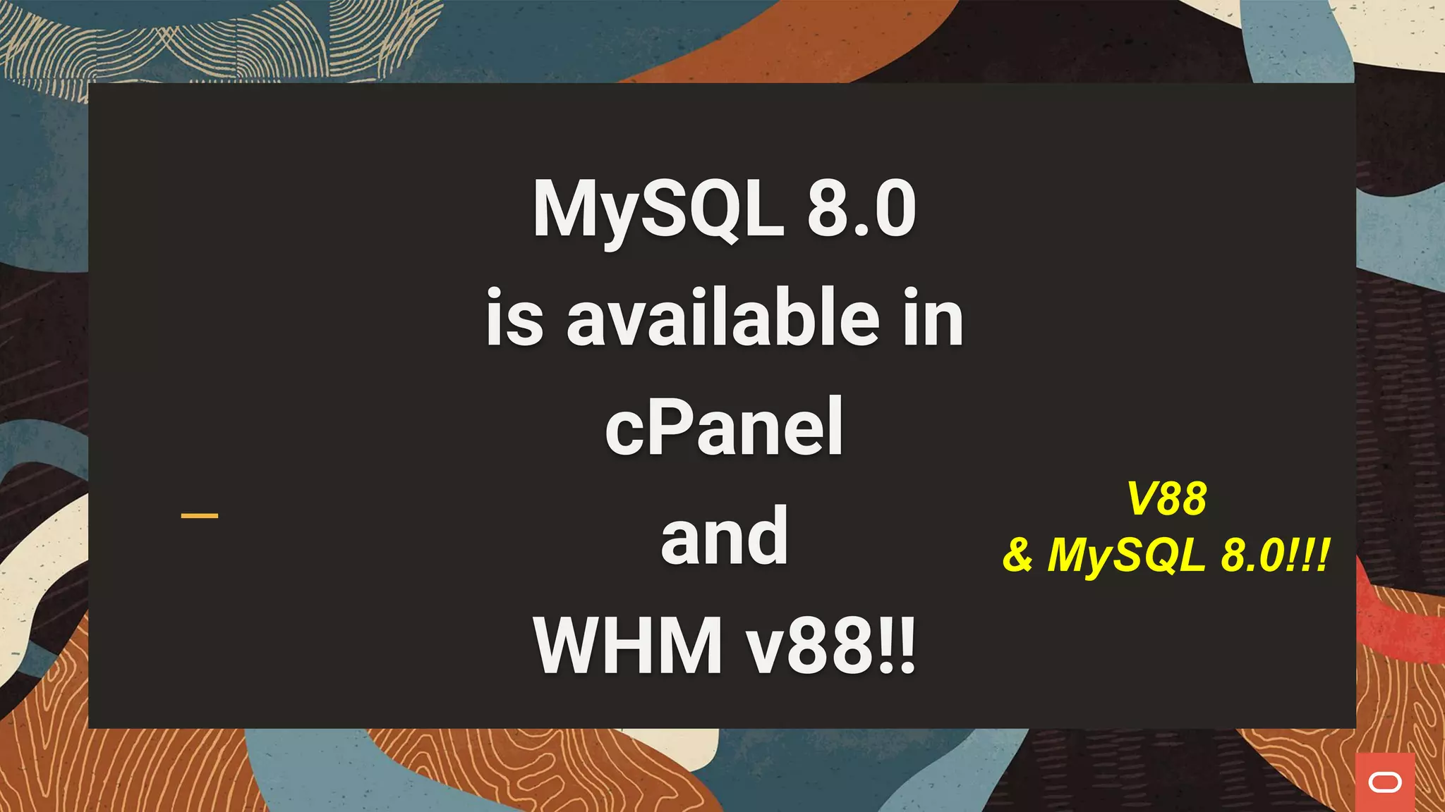 MySQL 8.0
is available in
cPanel
and
WHM v88!!
V88
& MySQL 8.0!!!
 