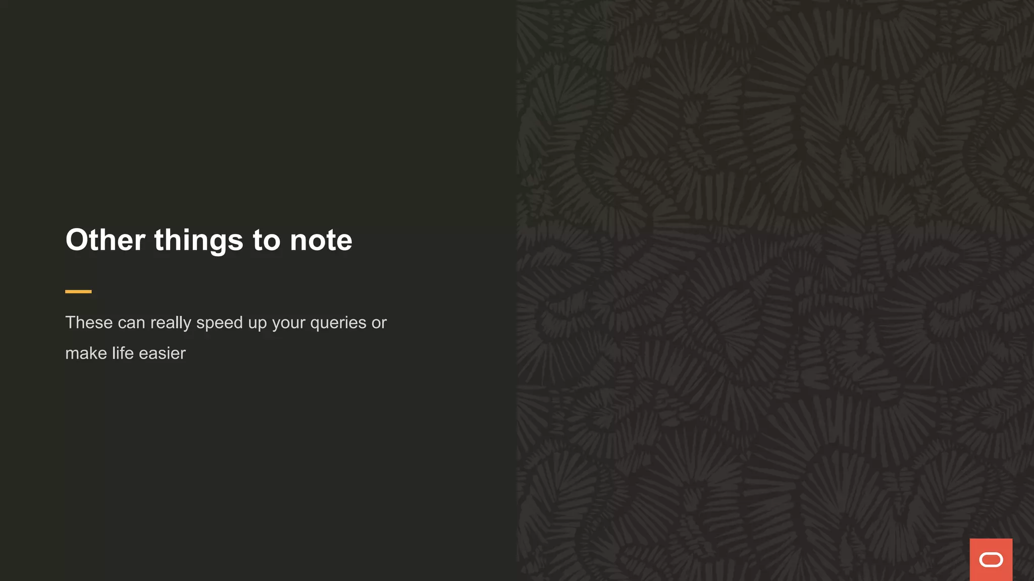 Other things to note
These can really speed up your queries or
make life easier
 