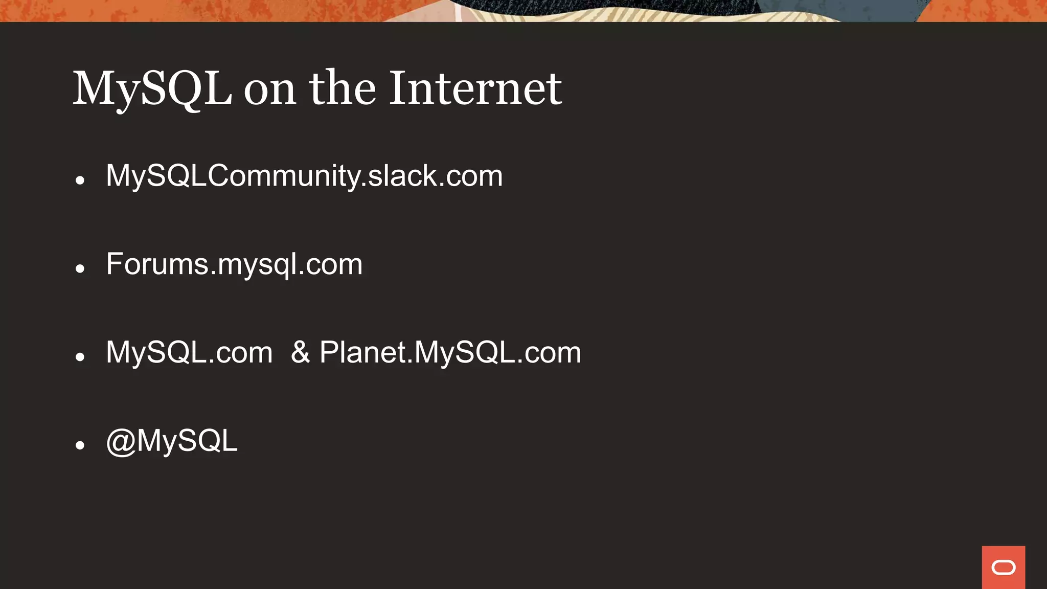 MySQL on the Internet
● MySQLCommunity.slack.com
● Forums.mysql.com
● MySQL.com & Planet.MySQL.com
● @MySQL
 