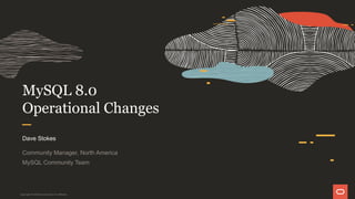 MySQL 8.0
Operational Changes
Dave Stokes
Community Manager, North America
MySQL Community Team
Copyright © 2019 Oracle and/or its affiliates.
 