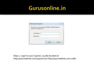 Step 1. Login to your Cpanel, usually located at http://yourwebsite.com/cpanel (or) http://yourwebsite.com:2082 