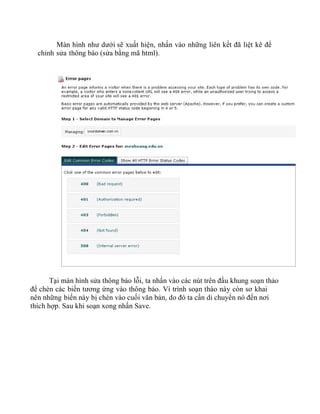 Màn hình như dưới sẽ xuất hiện, nhấn vào những liên kết đã liệt kê để
chỉnh sửa thông báo (sửa bằng mã html).
Tại màn hình sửa thông báo lỗi, ta nhấn vào các nút trên đầu khung soạn thảo
để chèn các biến tương ứng vào thông báo. Vì trình soạn thào này còn sơ khai
nên những biến này bị chèn vào cuối văn bản, do đó ta cần di chuyển nó đến nơi
thích hợp. Sau khi soạn xong nhấn Save.
 