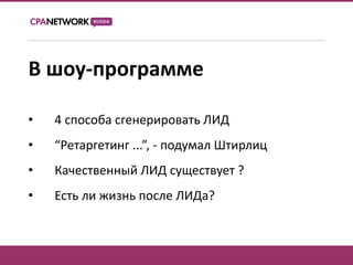 В шоу-программе

•   4 способа сгенерировать ЛИД
•   “Ретаргетинг ...”, - подумал Штирлиц
•   Качественный ЛИД существует ?
•   Есть ли жизнь после ЛИДа?
 