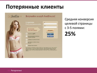 Потерянные клиенты
                     Средняя конверсия
                     целевой страницы
                     с 3-5 полями:
                     25%




03. Ретаргетинг
 
