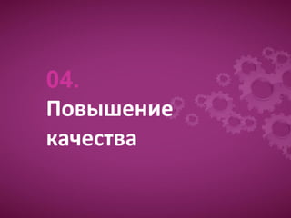 04.
Повышение
качества
 