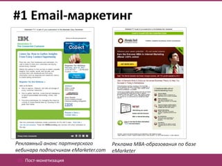 #1 Email-маркетинг




Рекламный анонс партнерского         Реклама MBA-образования по базе
вебинара подписчикам eMarketer.com   eMarketer
05. Пост-монетизация
 